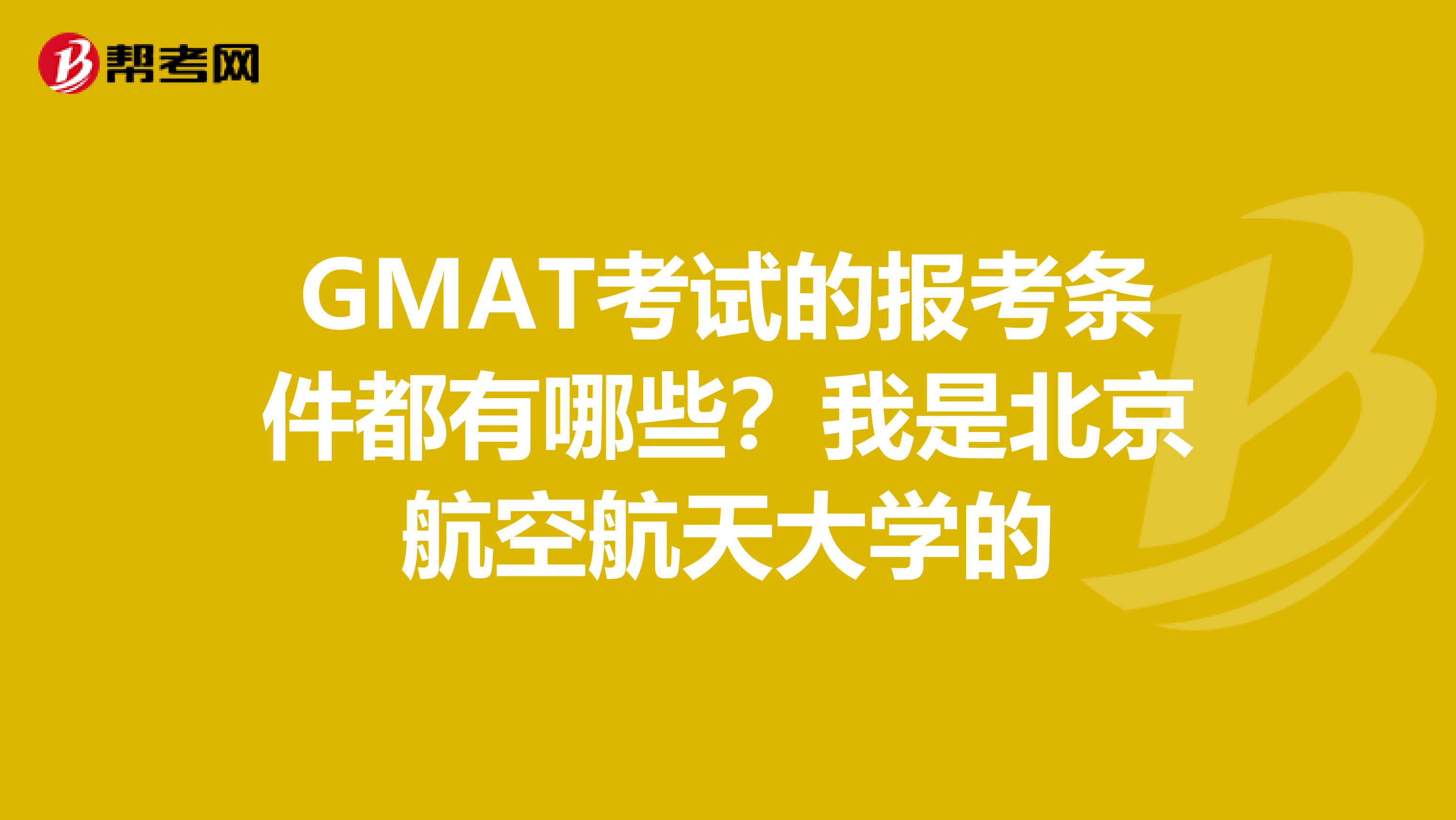 GMAT考試的報(bào)考條件都有哪些？我是北京航空航天大學(xué)的