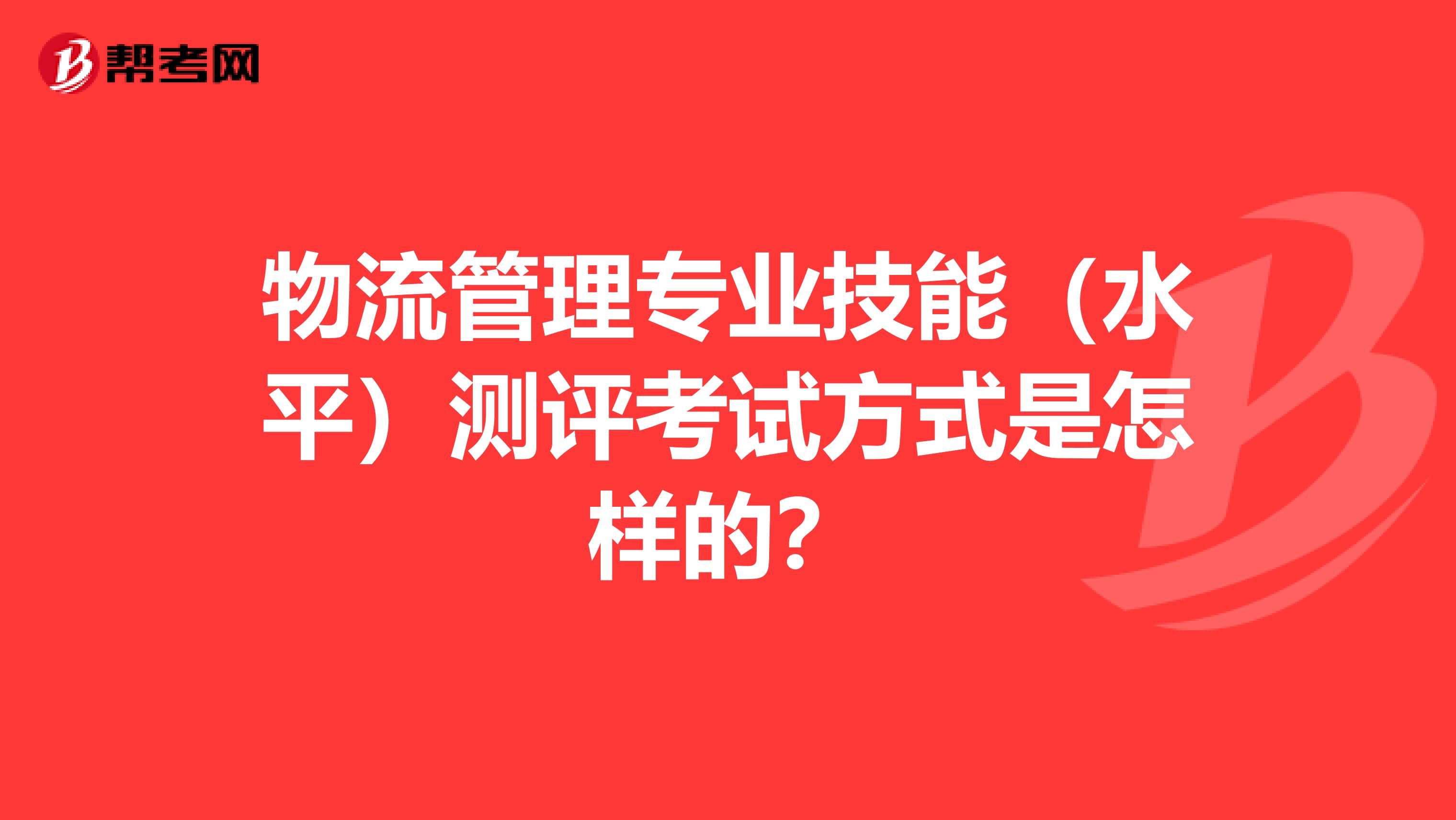 物流管理专业技能(水平)测评考试方式是怎样的?
