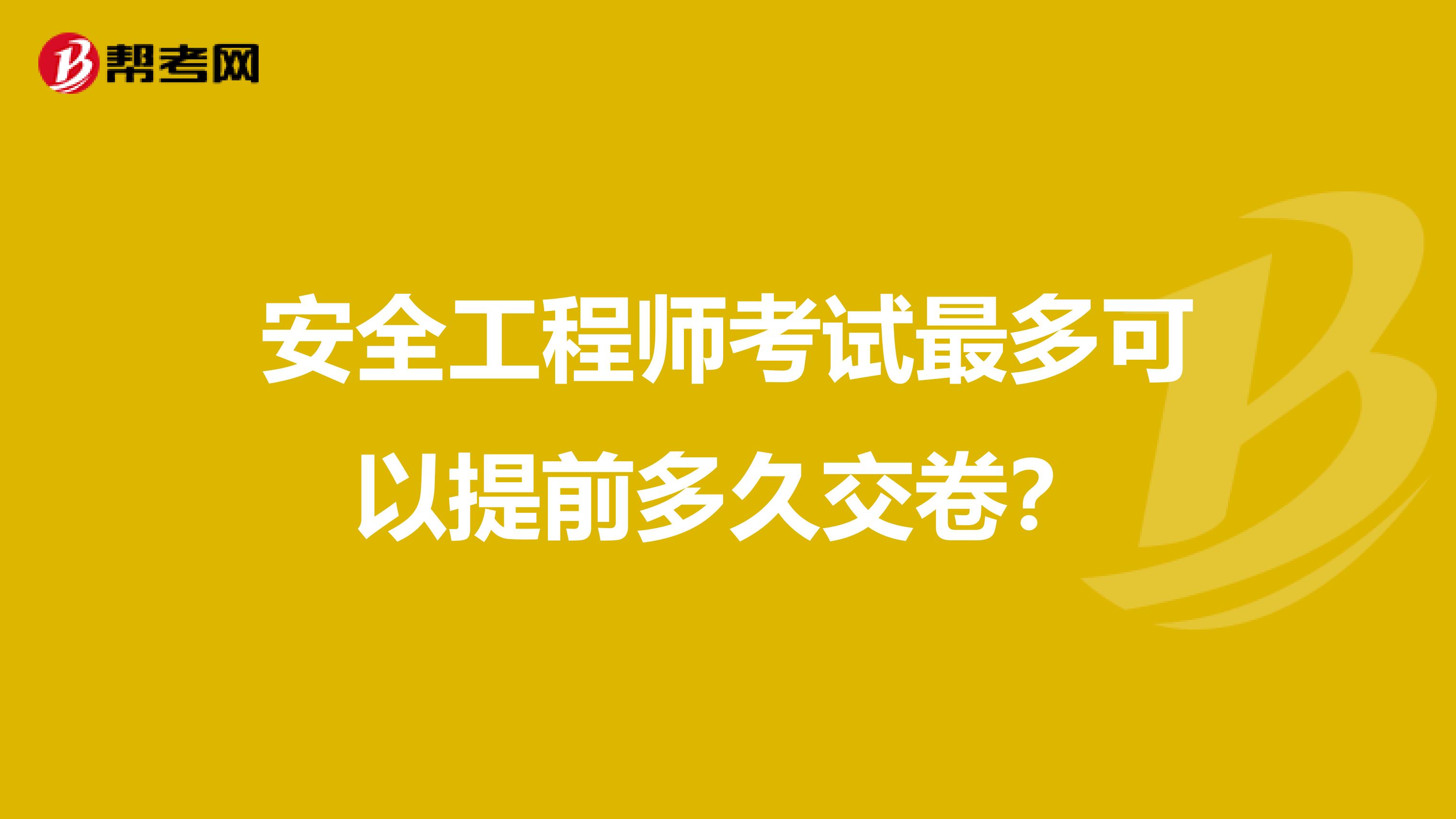 安全工程师考试最多可以提前多久交卷？