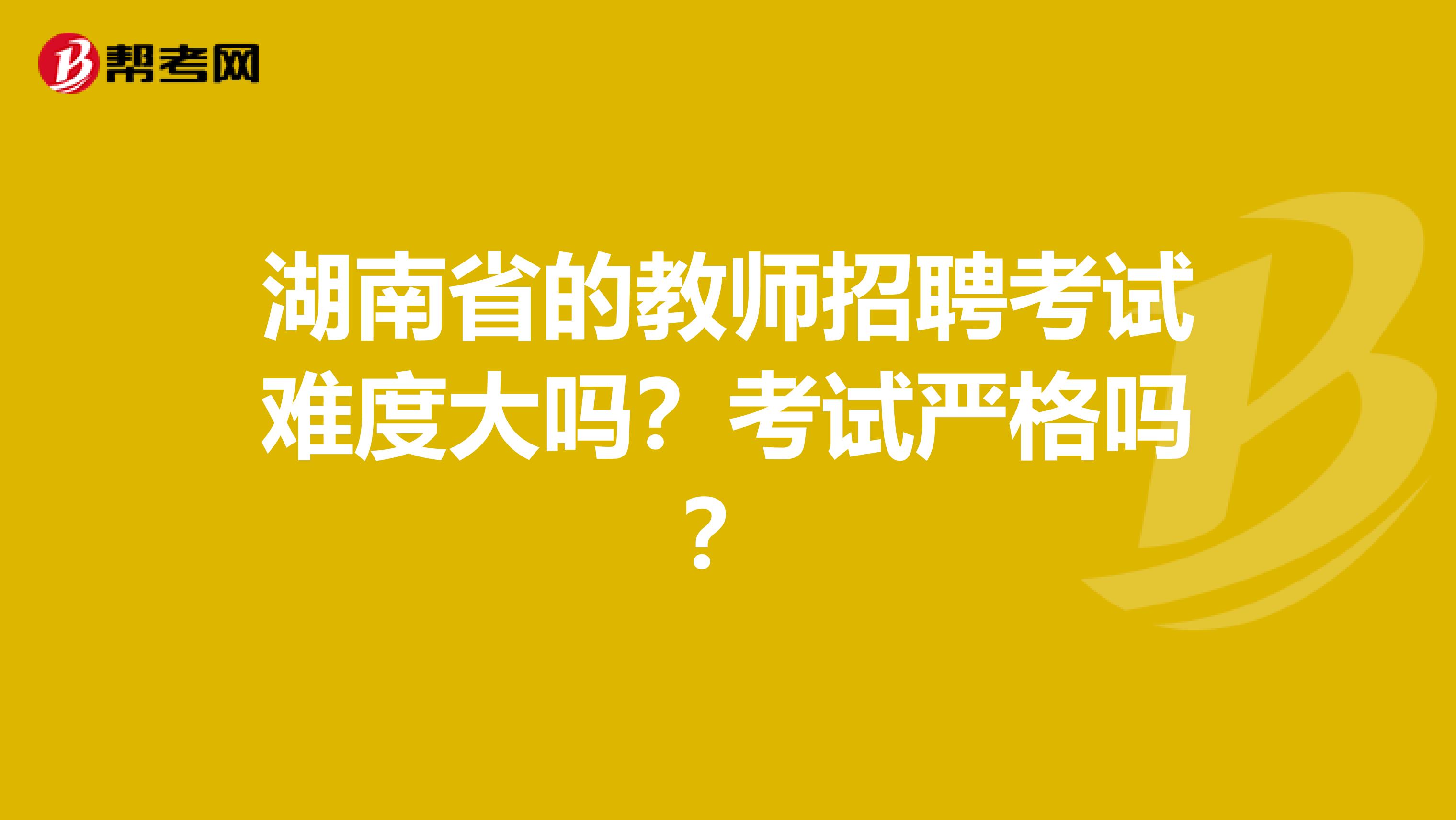 湖南省的教师招聘考试难度大吗？考试严格吗？