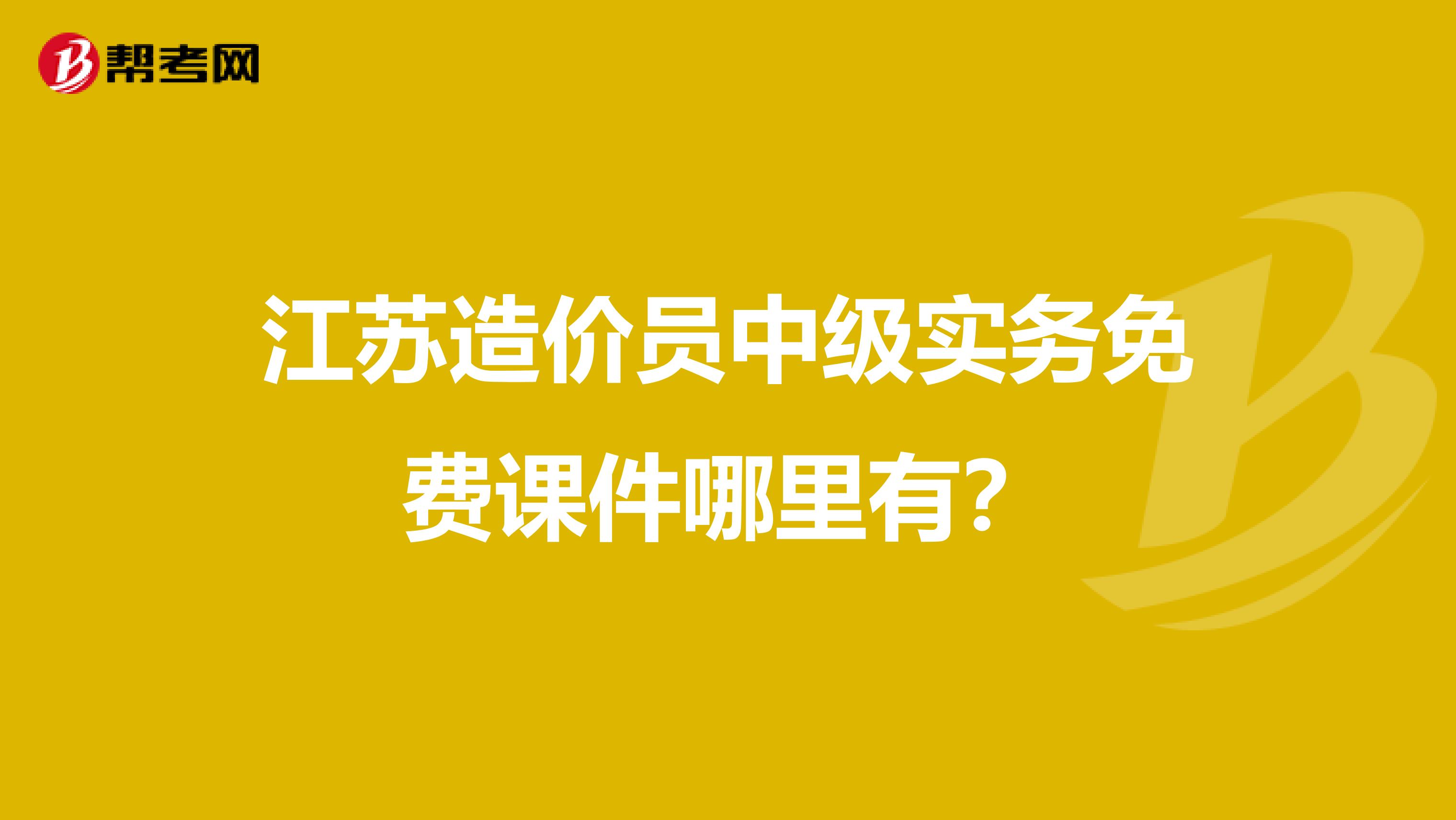 江苏造价员中级实务免费课件哪里有？