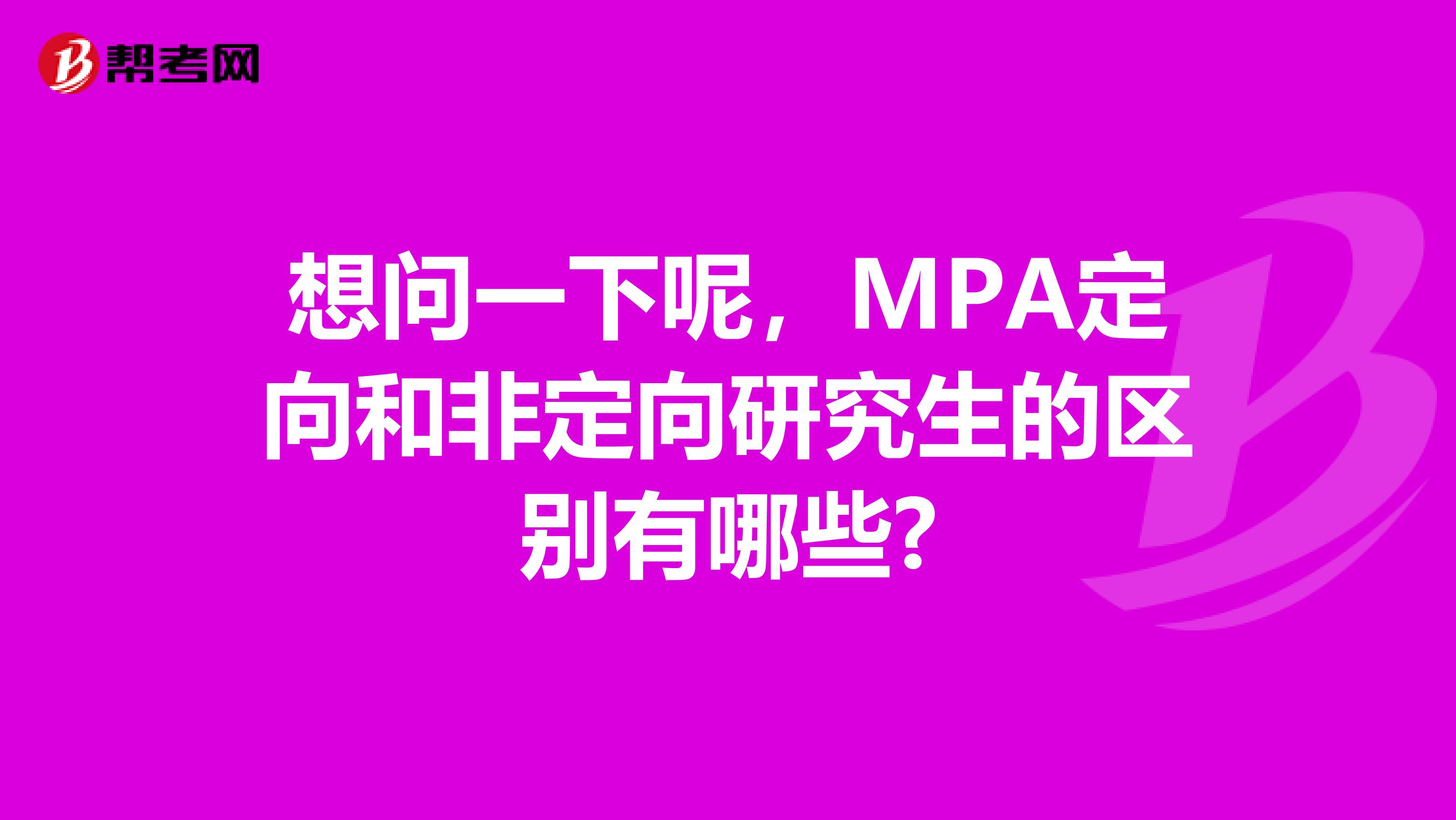 想问一下呢,MPA定向和非定向研究生的区别有哪些?