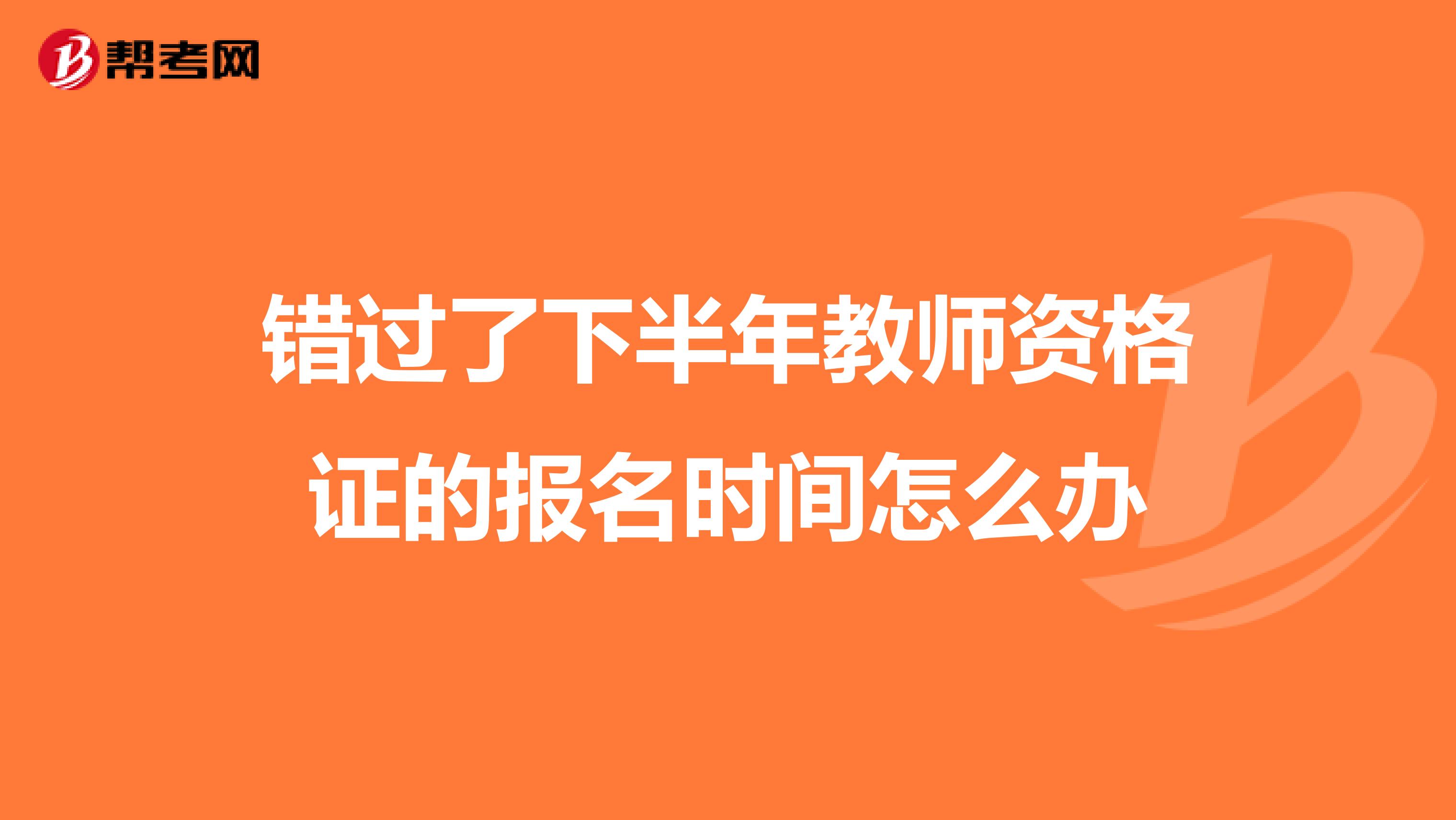 錯過了下半年教師資格證的報名時間怎么辦