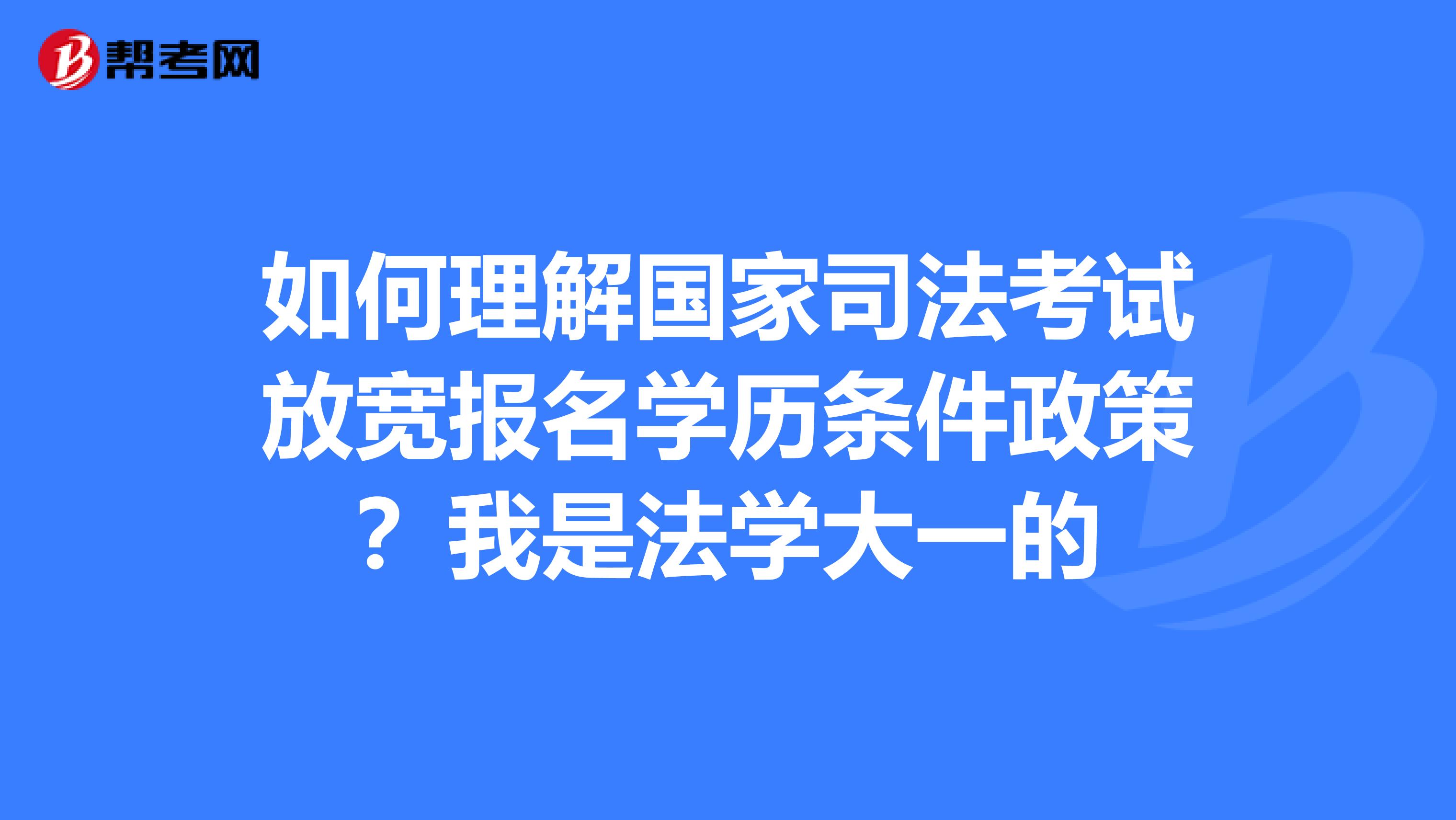 如何理解国家司法考试放宽报名学历条件政策?我是法学大一的