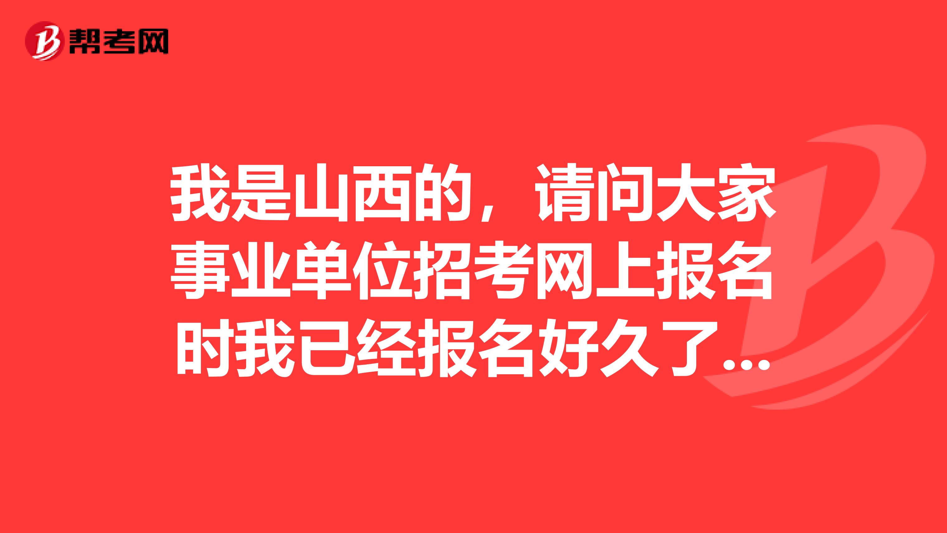 我是山西的，请问大家事业单位招考网上报名时我已经报名好久了，为什么还不给我审核?