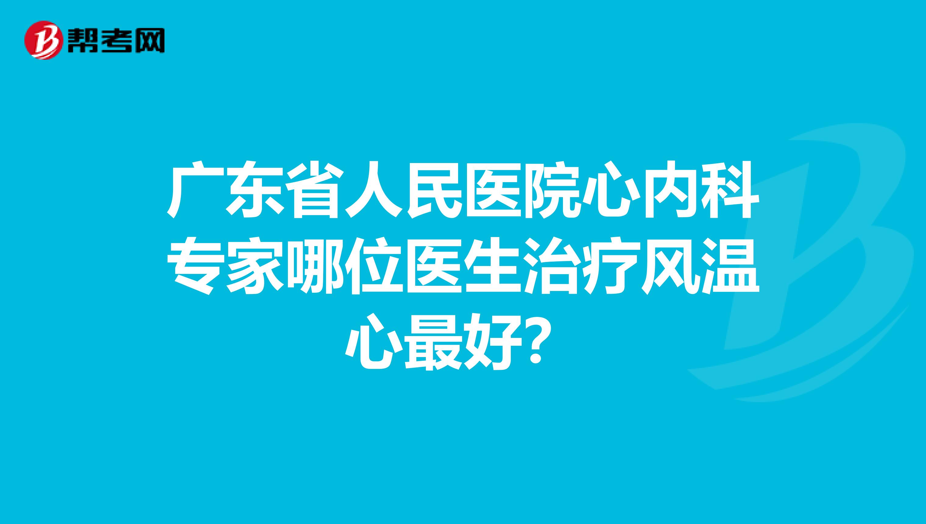 广东省人民医院心内科专家哪位医生治疗风温心最好？