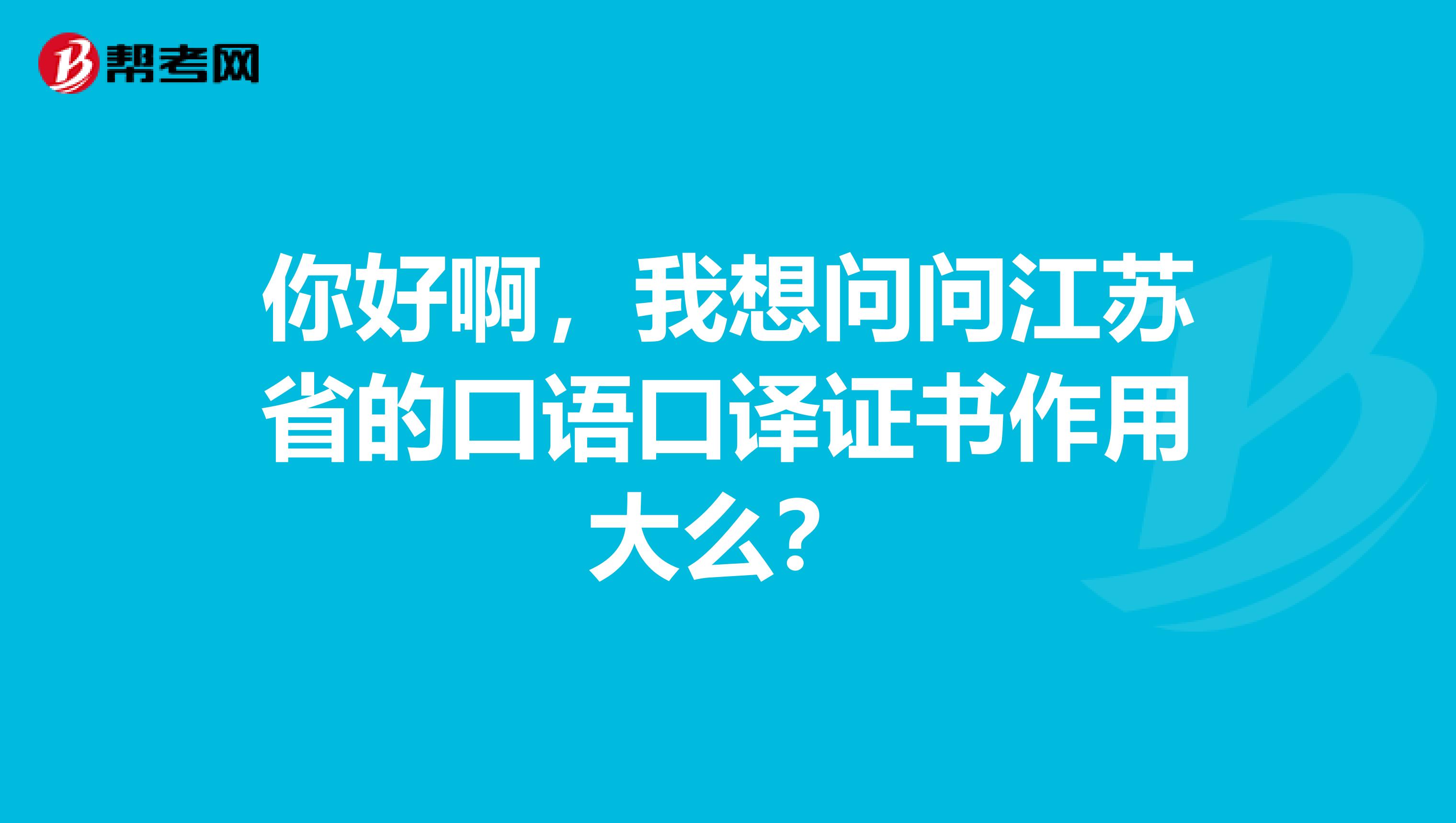 你好啊，我想问问江苏省的口语口译证书作用大么？