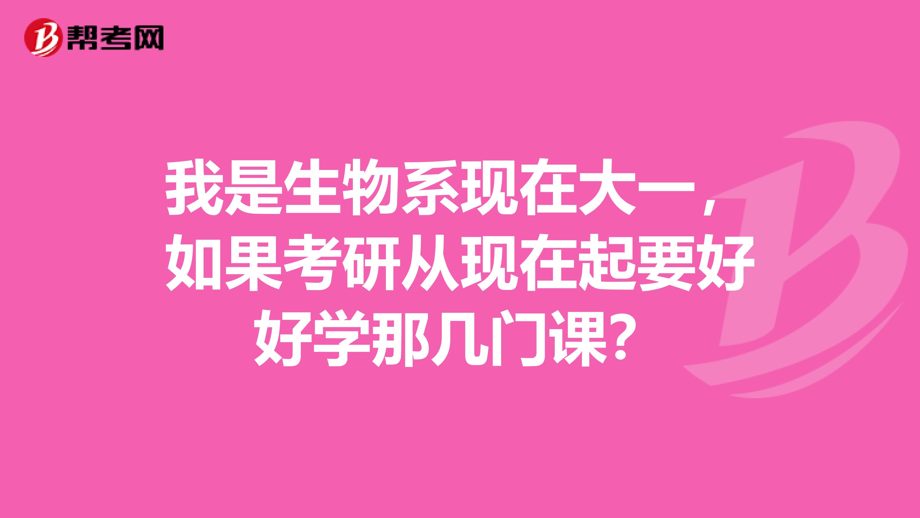 我是生物系现在大一，如果考研从现在起要好好学那几门课？