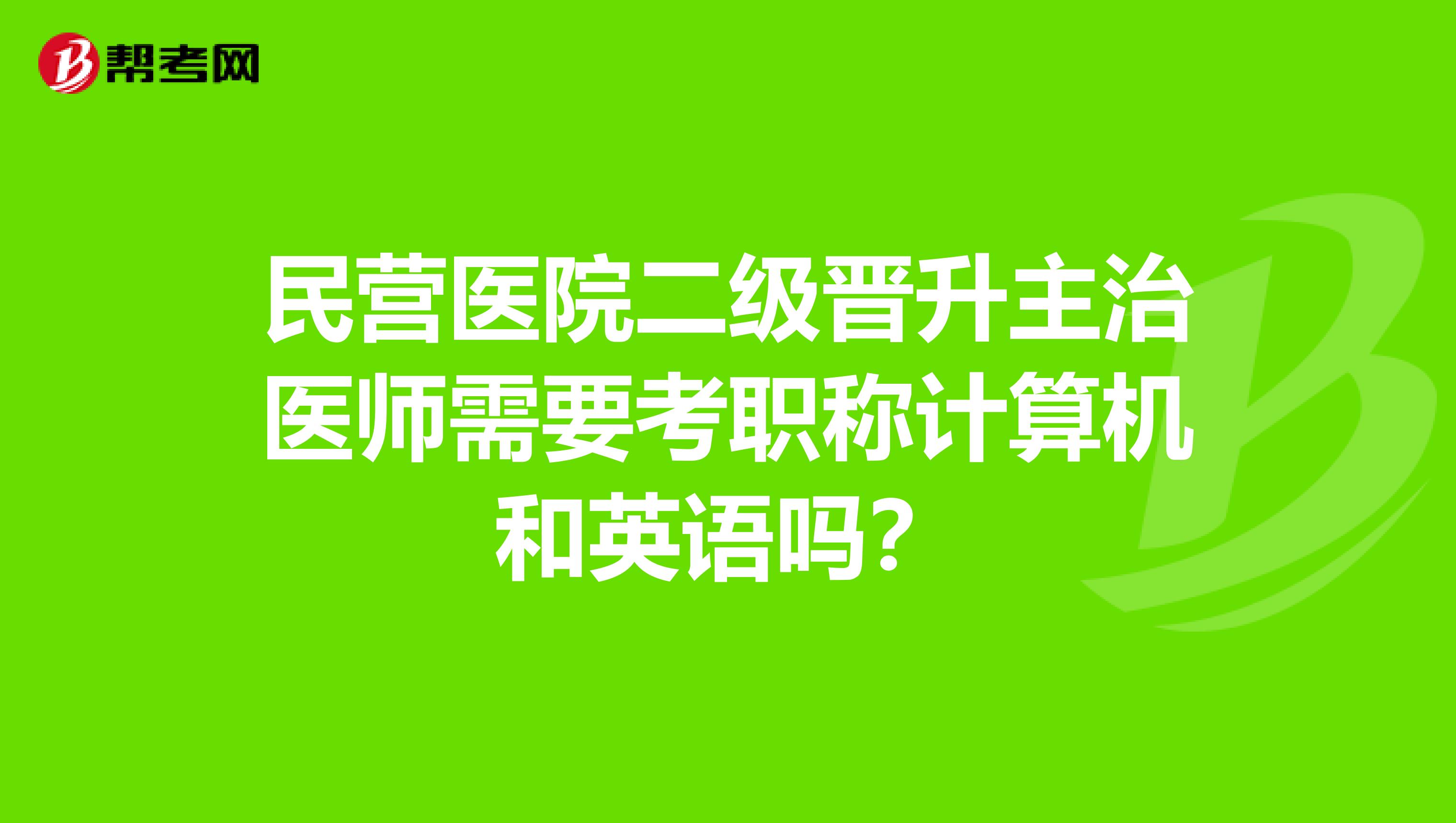 民营医院二级晋升主治医师需要考职称计算机和英语吗？