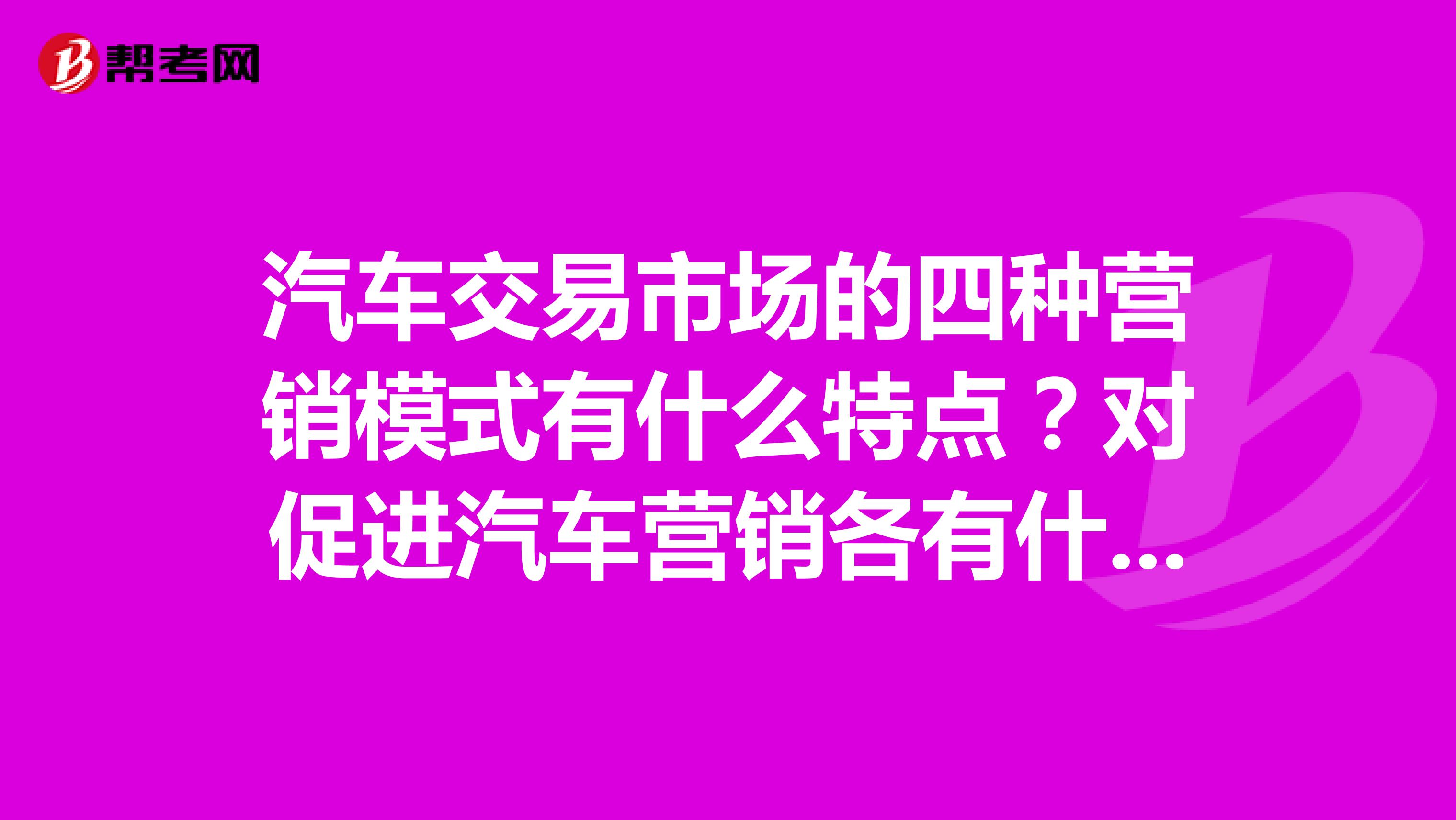 汽车交易市场的四种营销模式有什么特点？对促进汽车营销各有什么独到