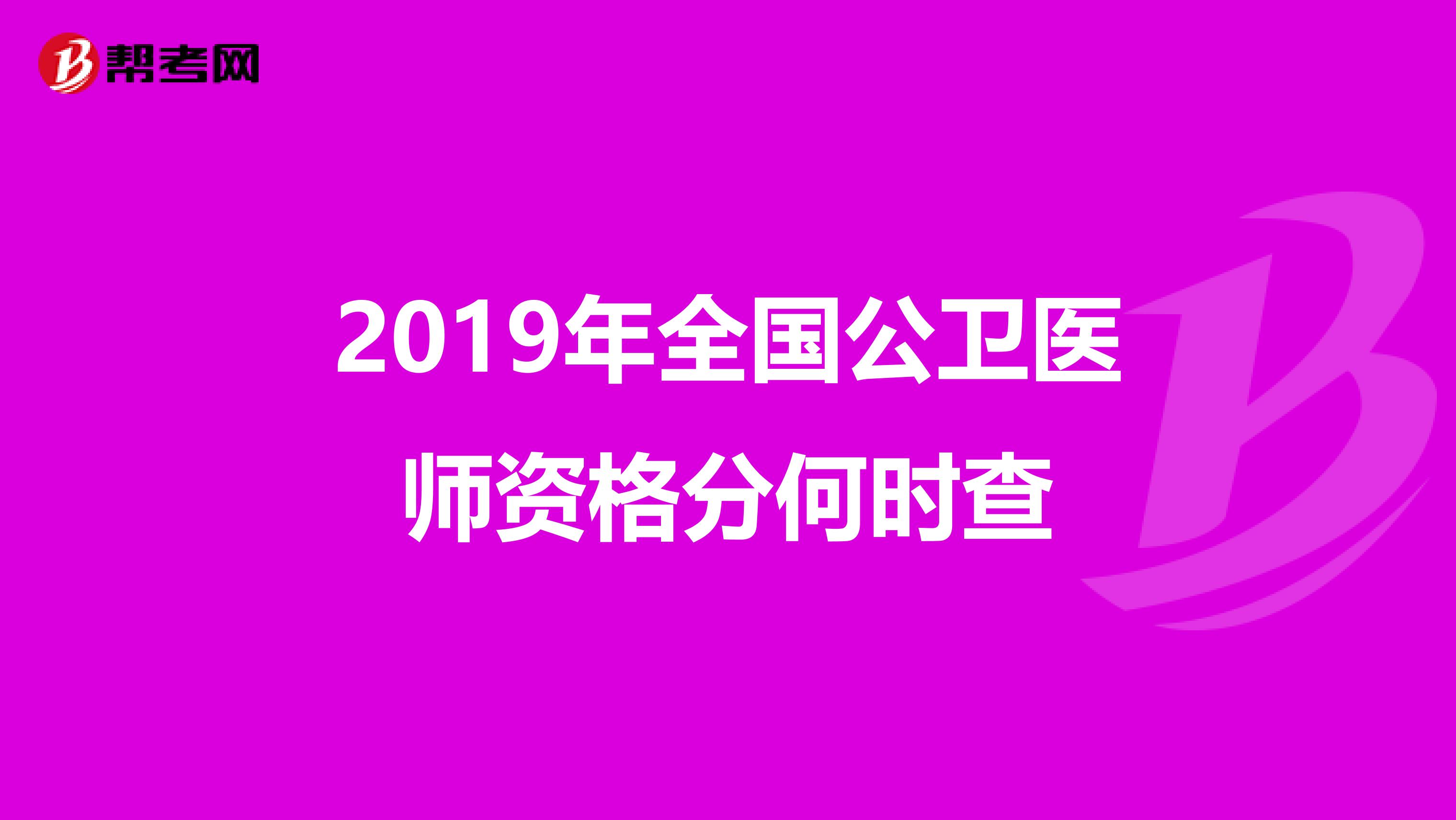 2019年全国公卫医师资格分何时查