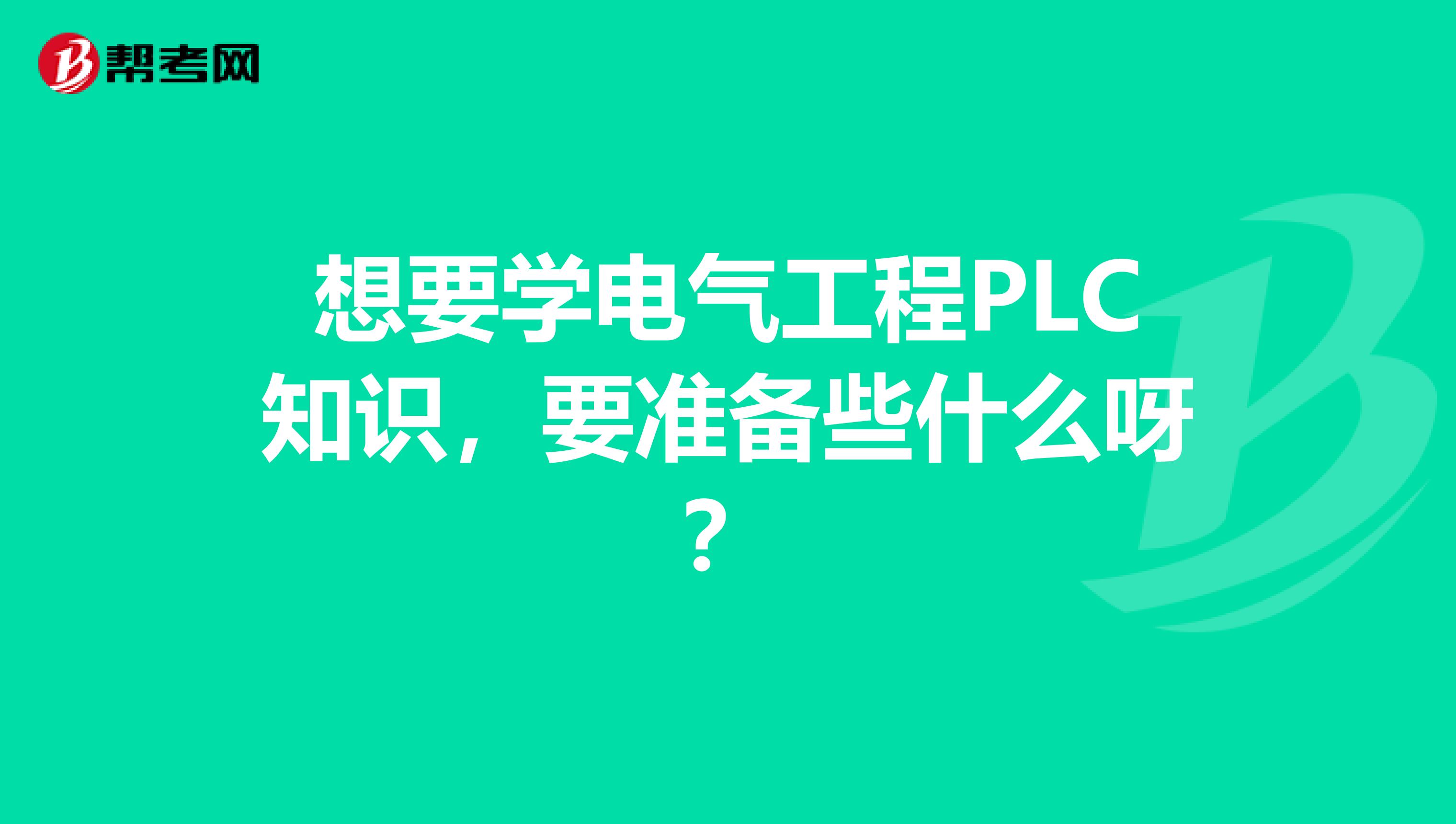 想要学电气工程PLC知识，要准备些什么呀？