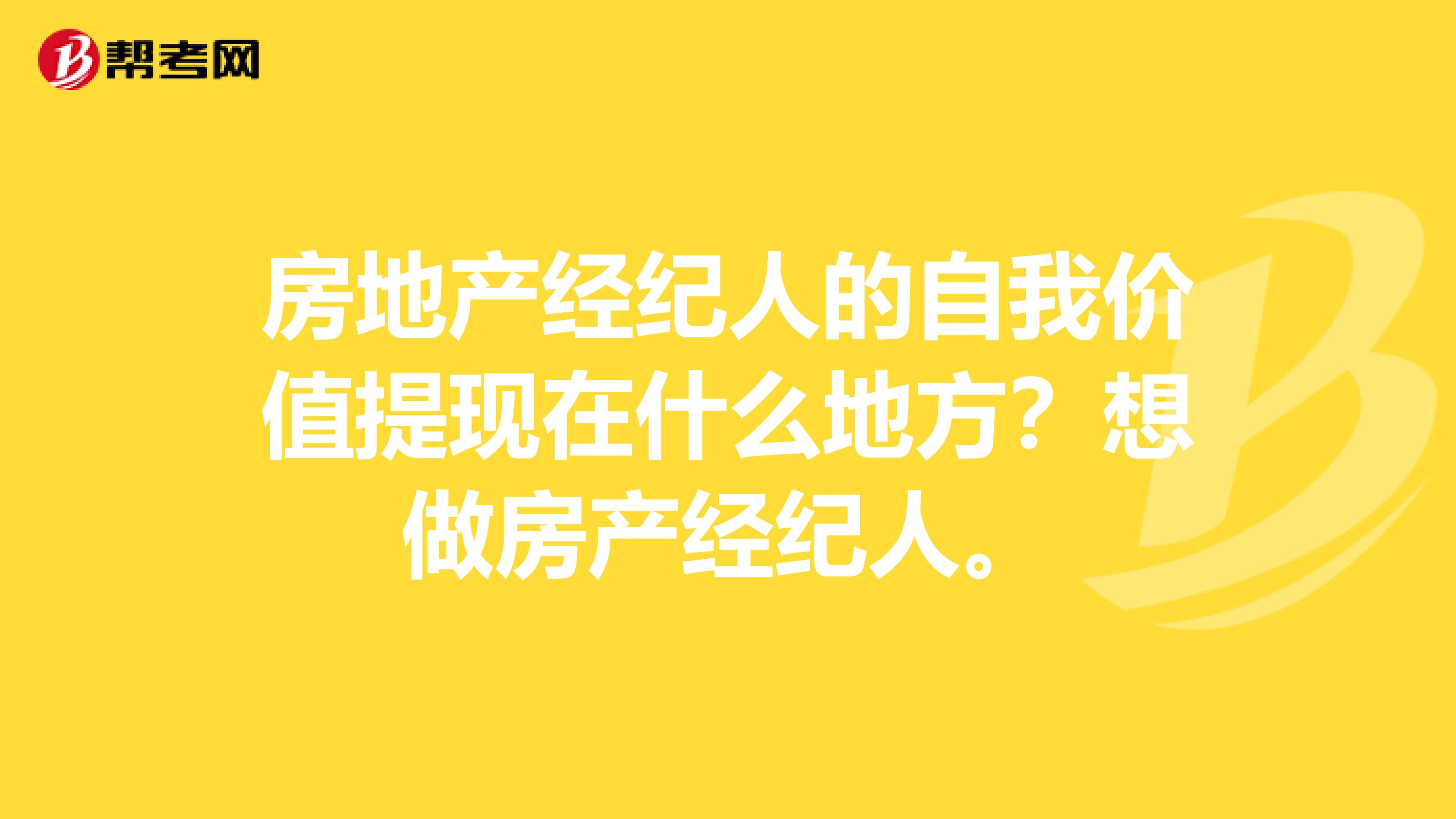 房地產經紀人的自我價值提現在什么地方？想做房產經紀人。