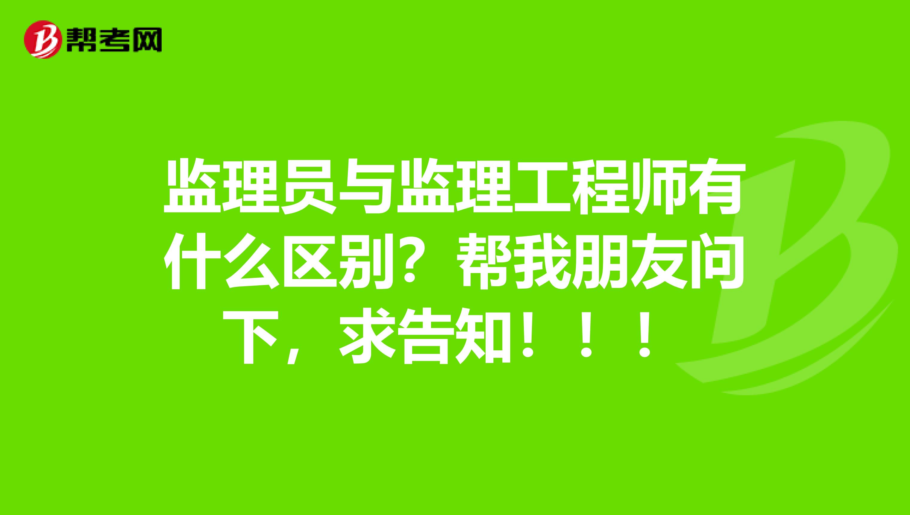监理员与监理工程师有什么区别？帮我朋友问下，求告知！！！