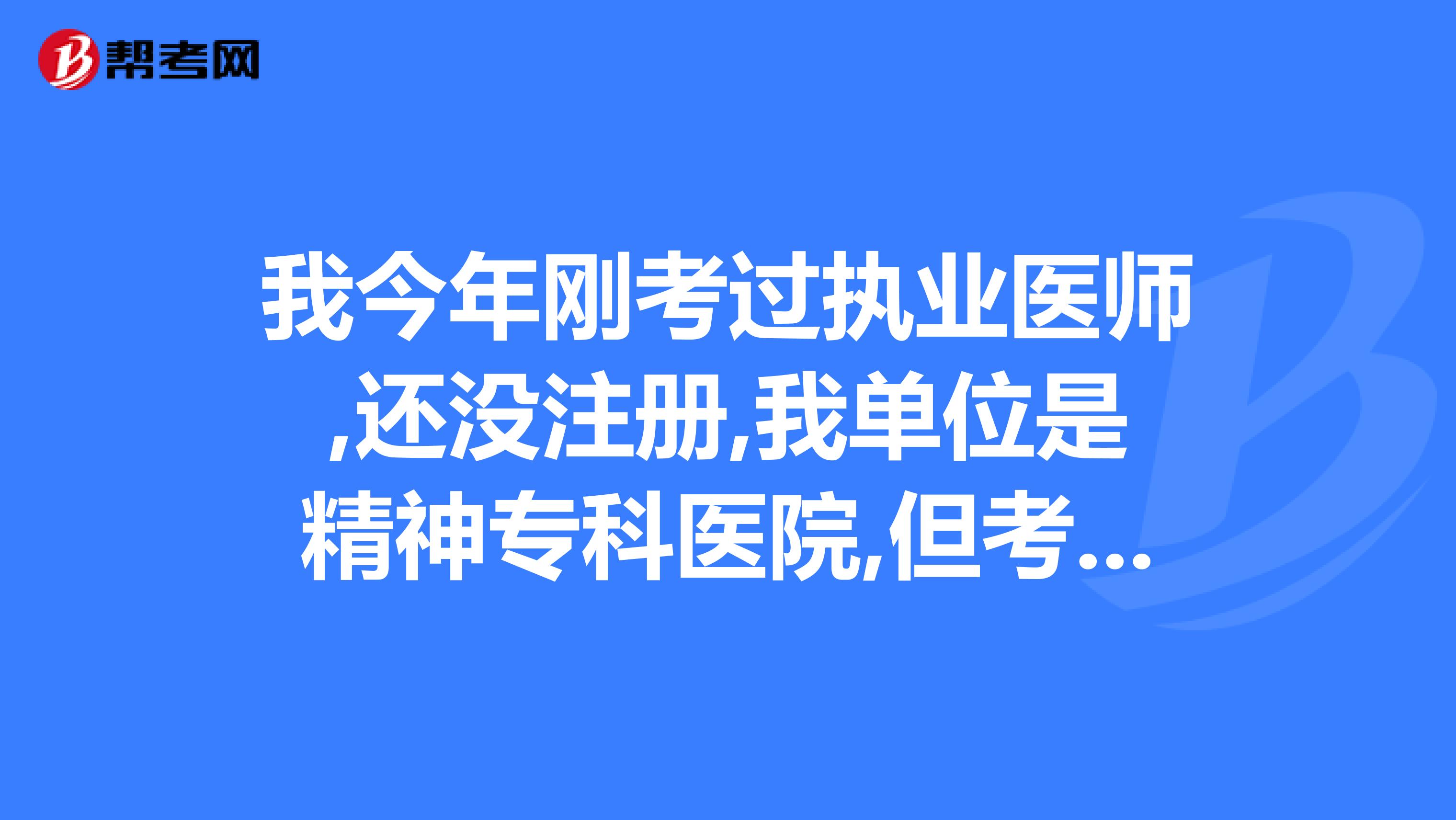 我今年剛考過執(zhí)業(yè)醫(yī)師,還沒注冊,我單位是精神?？漆t(yī)院,但考的是外科的研究生,該怎樣注冊?