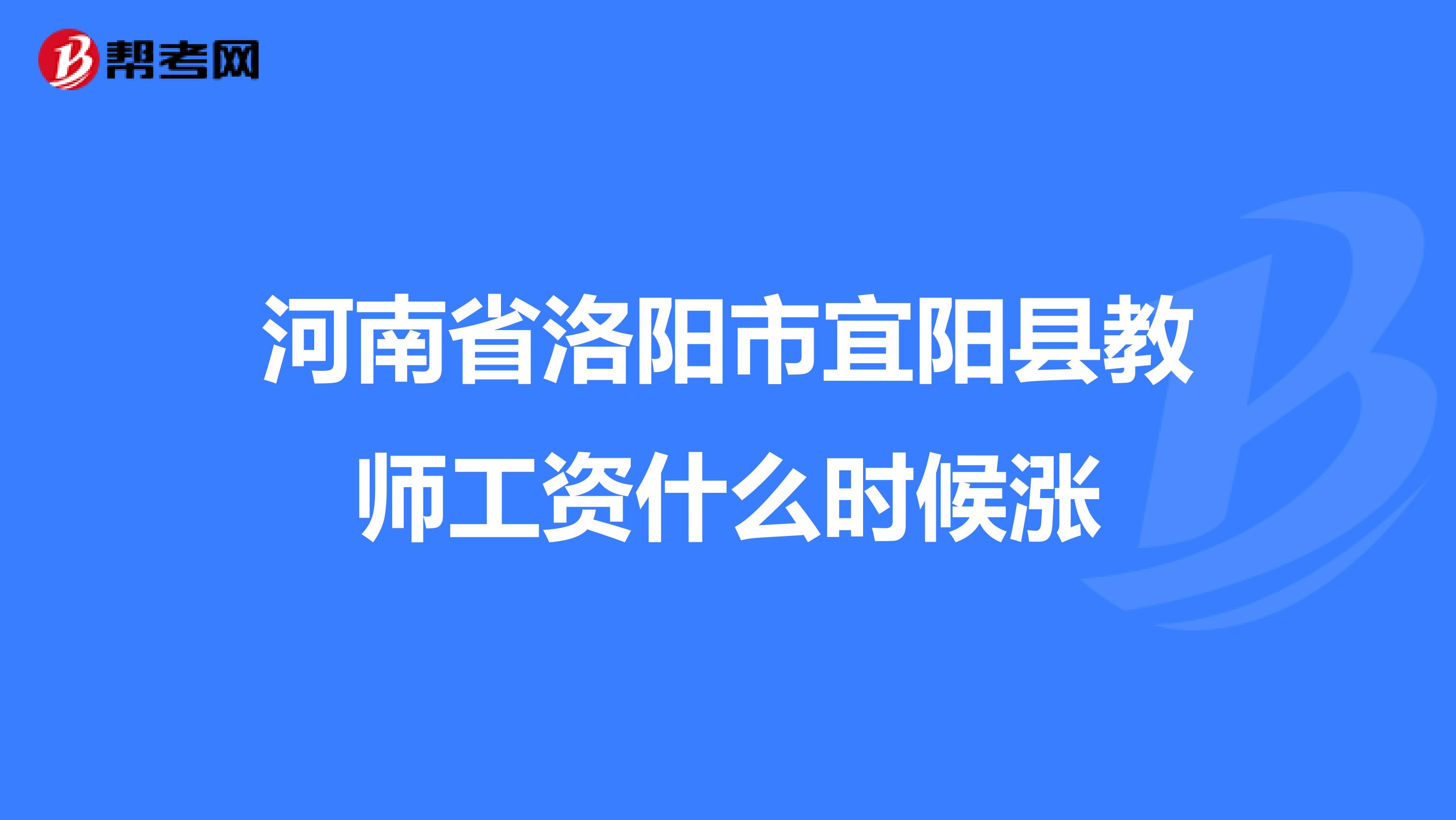 河南省洛阳市宜阳县教师工资什么时候涨