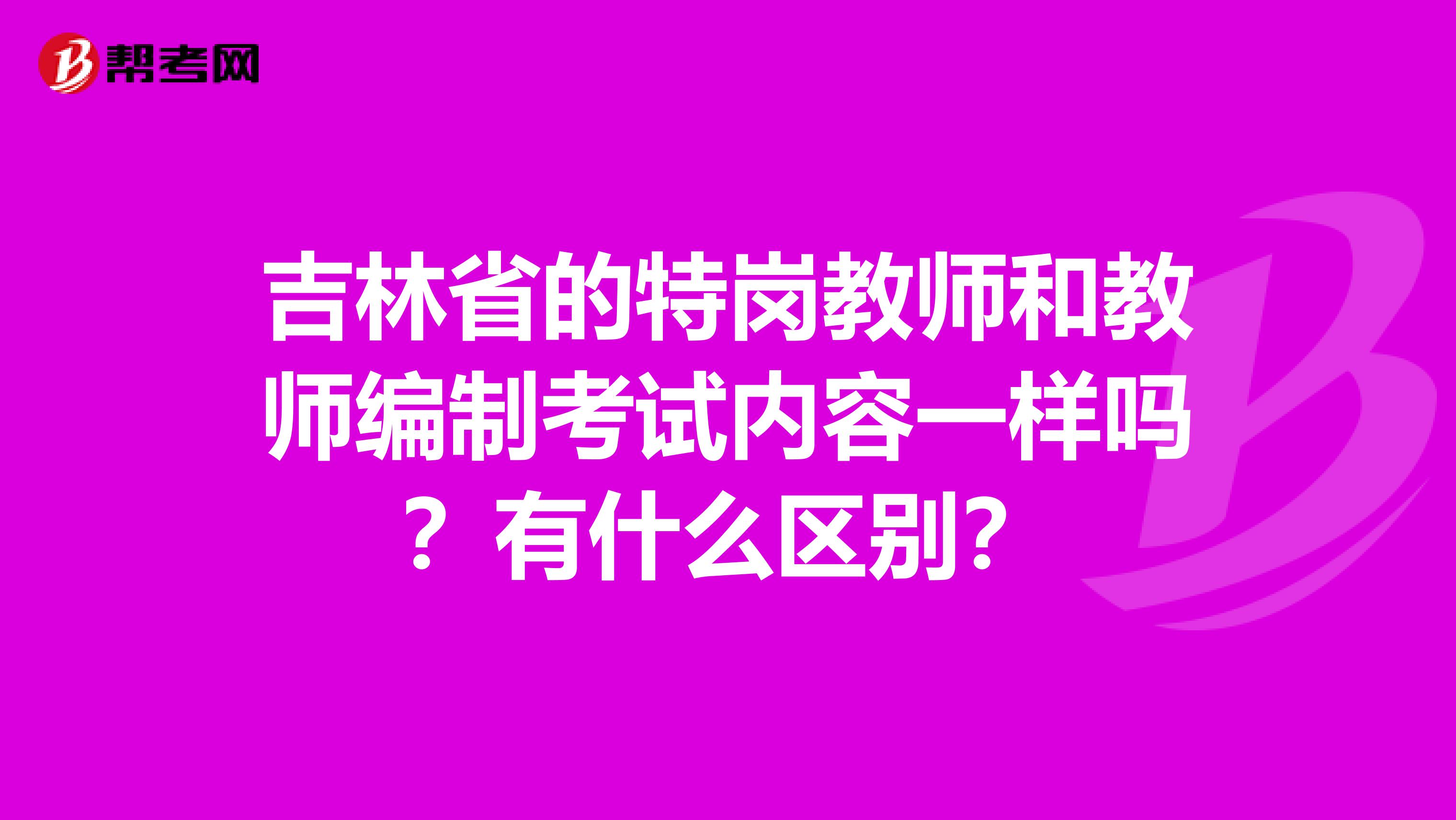 吉林省的特岗教师和教师编制考试内容一样吗？有什么区别？