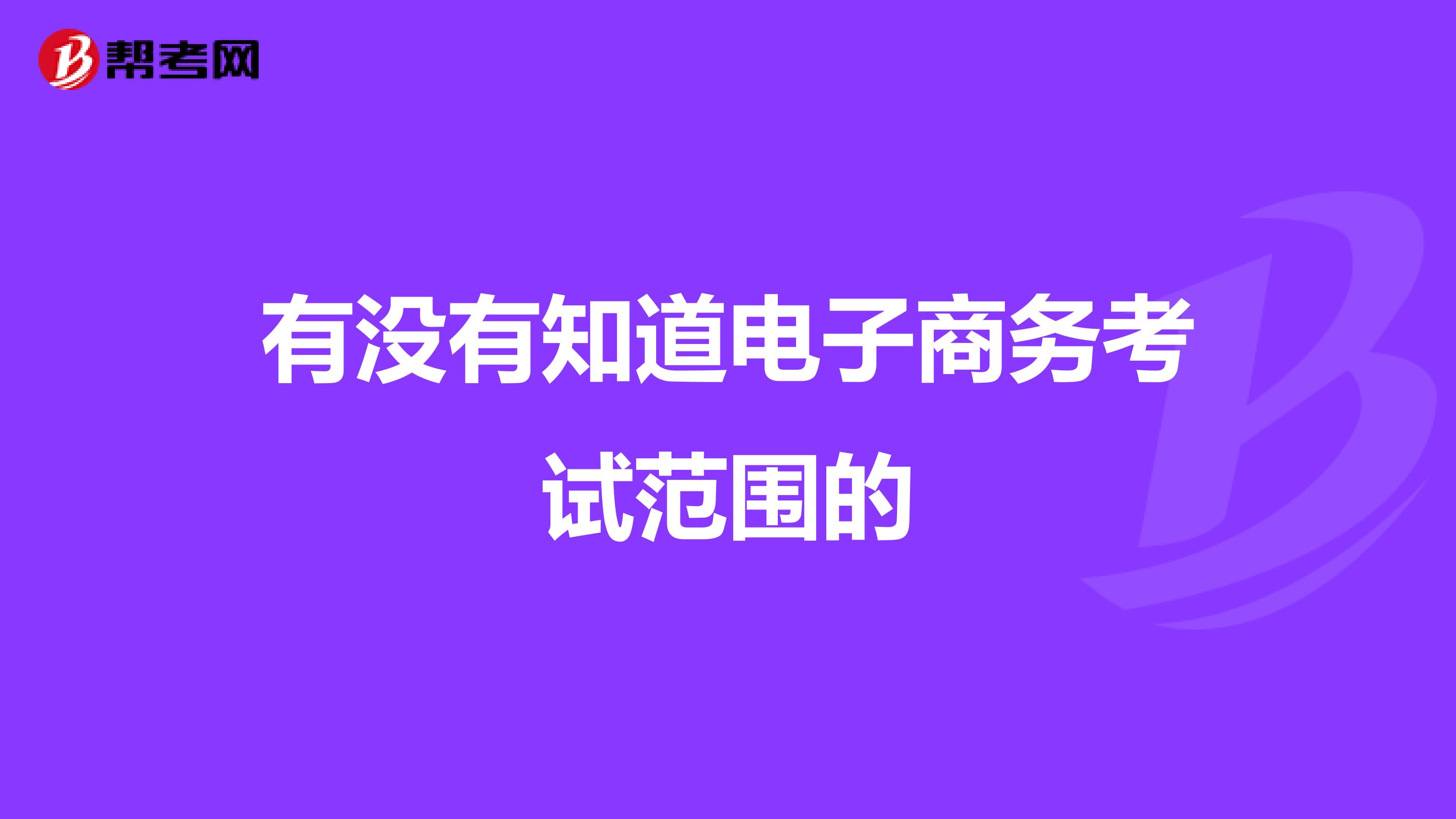 有没有知道电子商务考试范围的