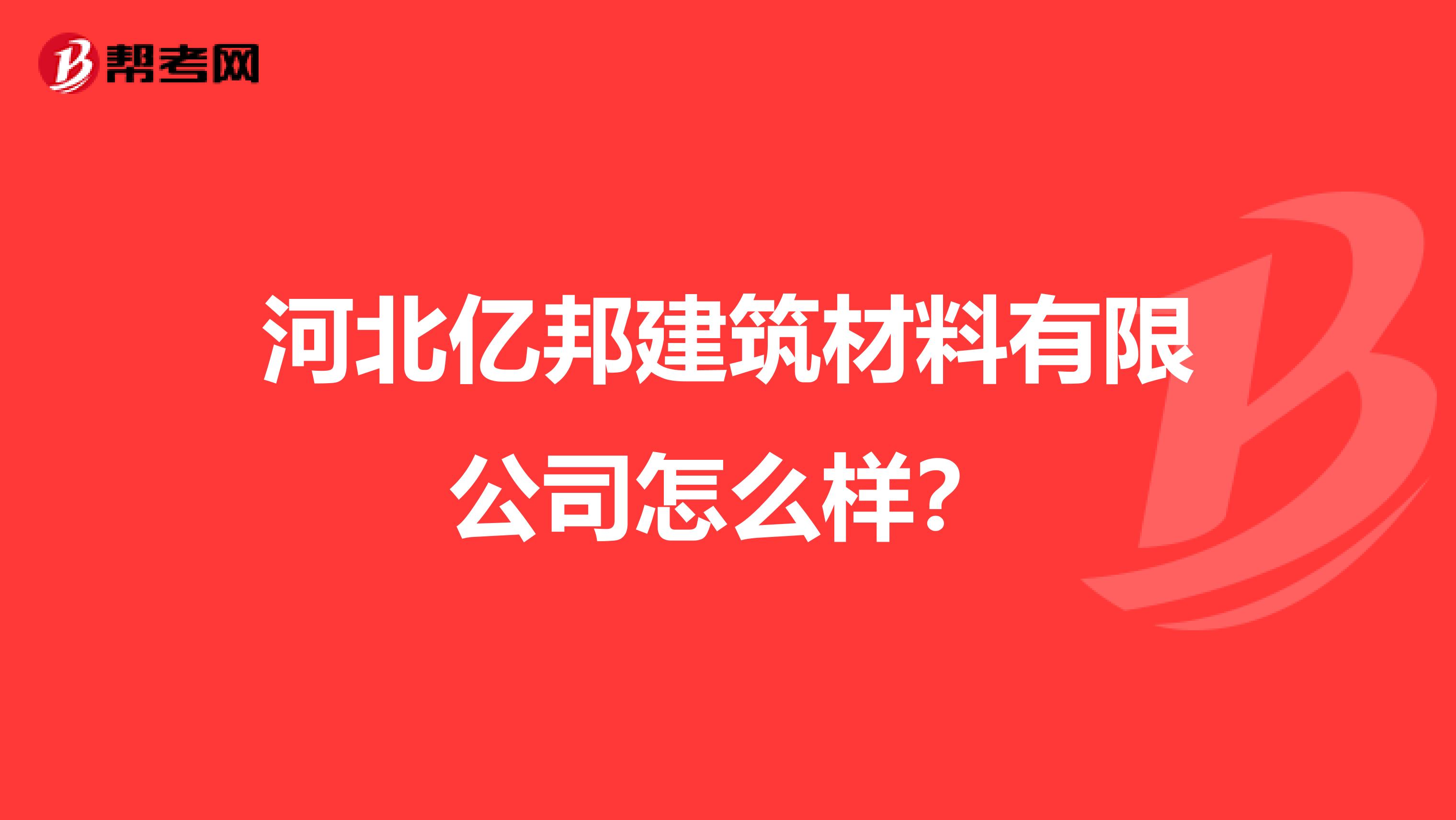 河北亿邦建筑材料有限公司怎么样？