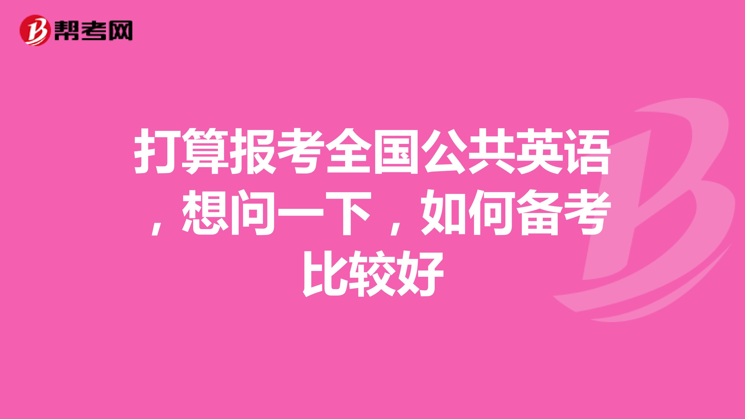 打算报考全国公共英语，想问一下，如何备考比较好