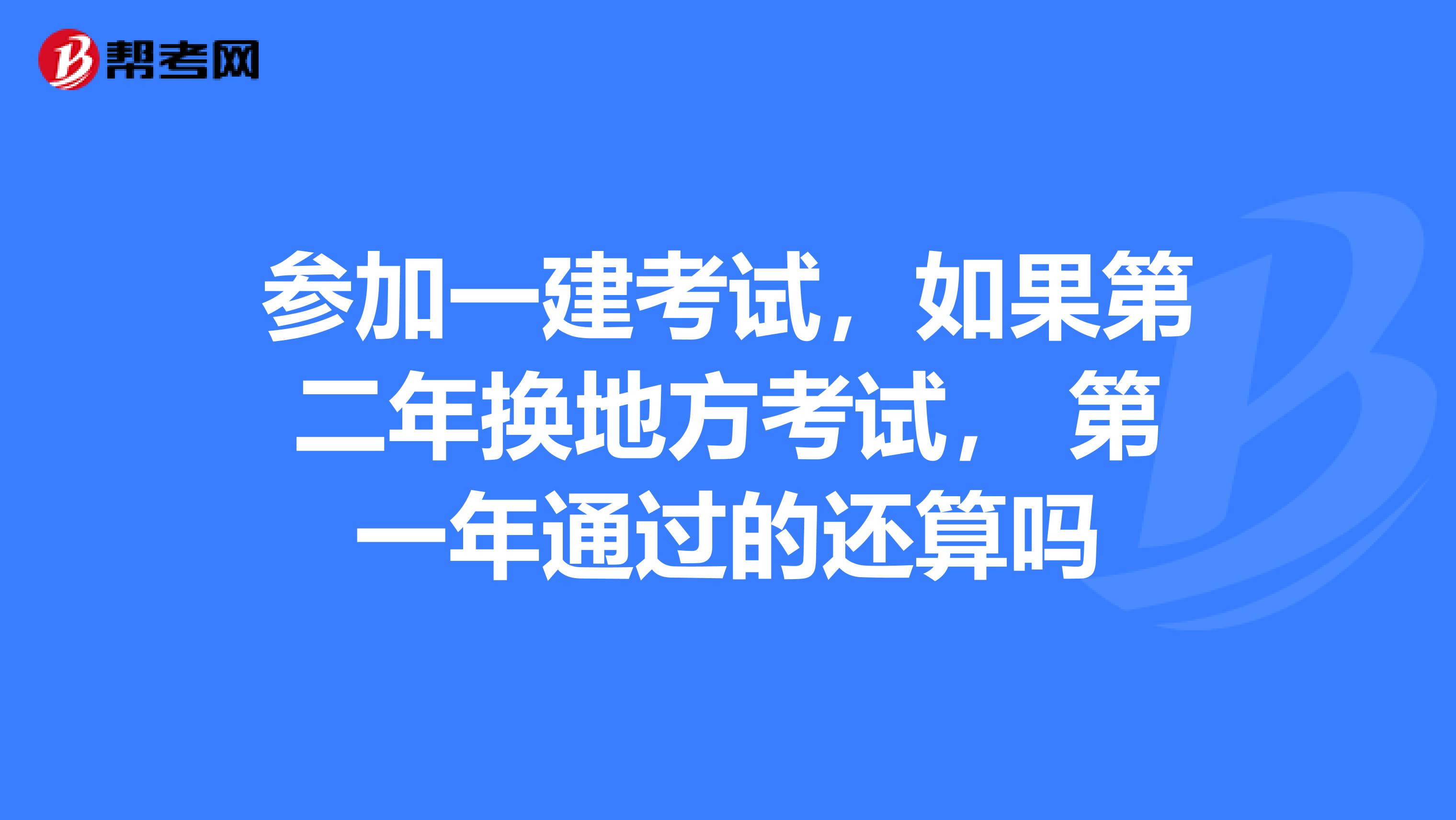 参加一建考试，如果第二年换地方考试， 第一年通过的还算吗