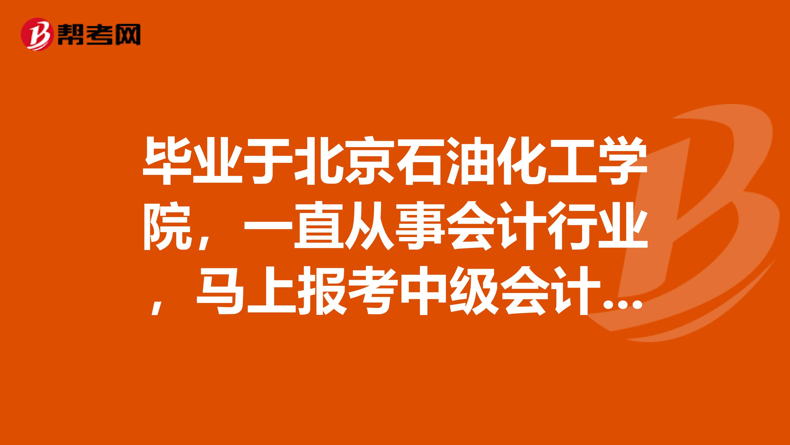 毕业于北京石油化工学院，一直从事会计行业，马上报考中级会计了，大家都有什么好的学习方法啊？