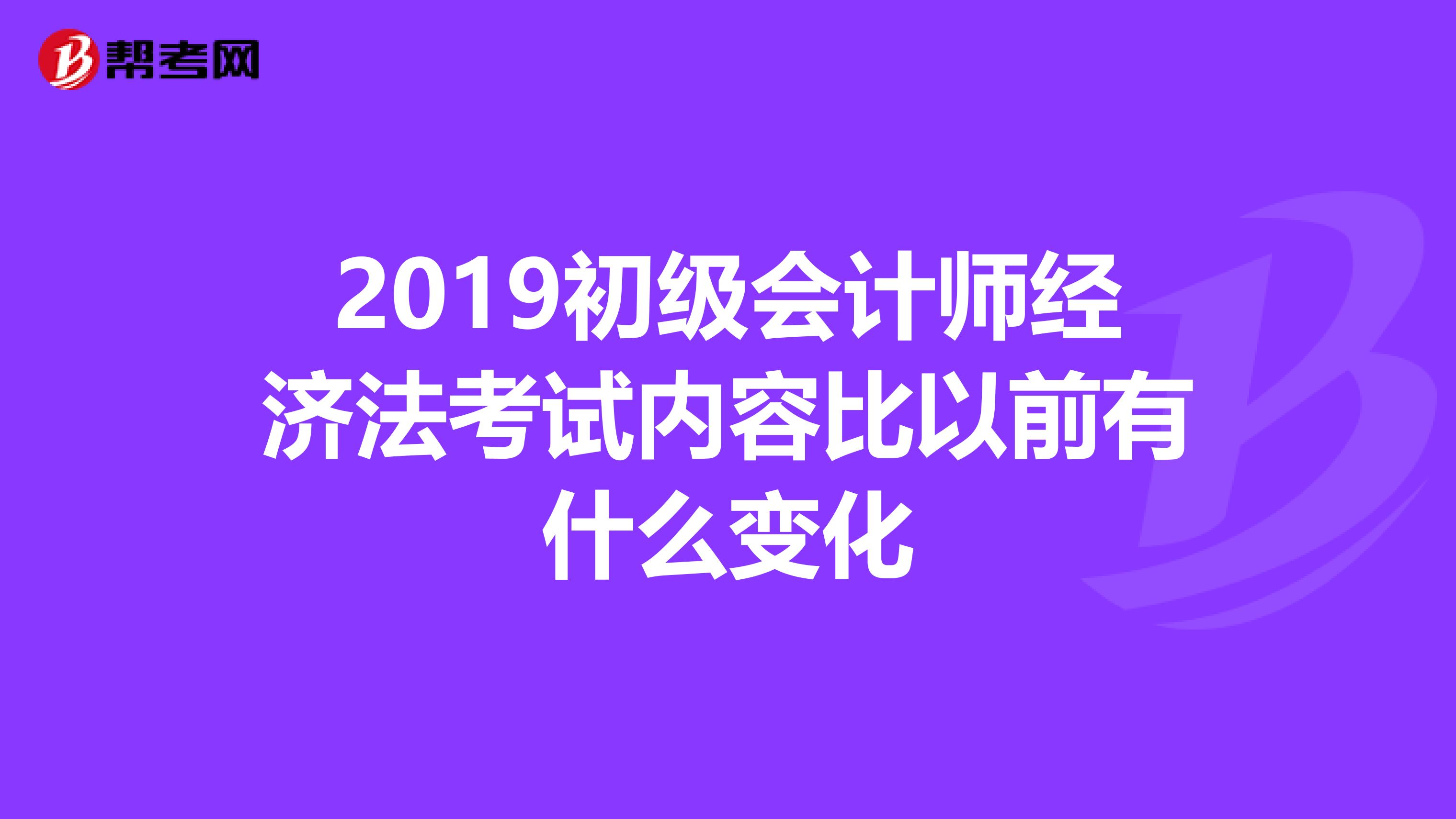 2019初级会计师经济法考试内容比以前有什么变化