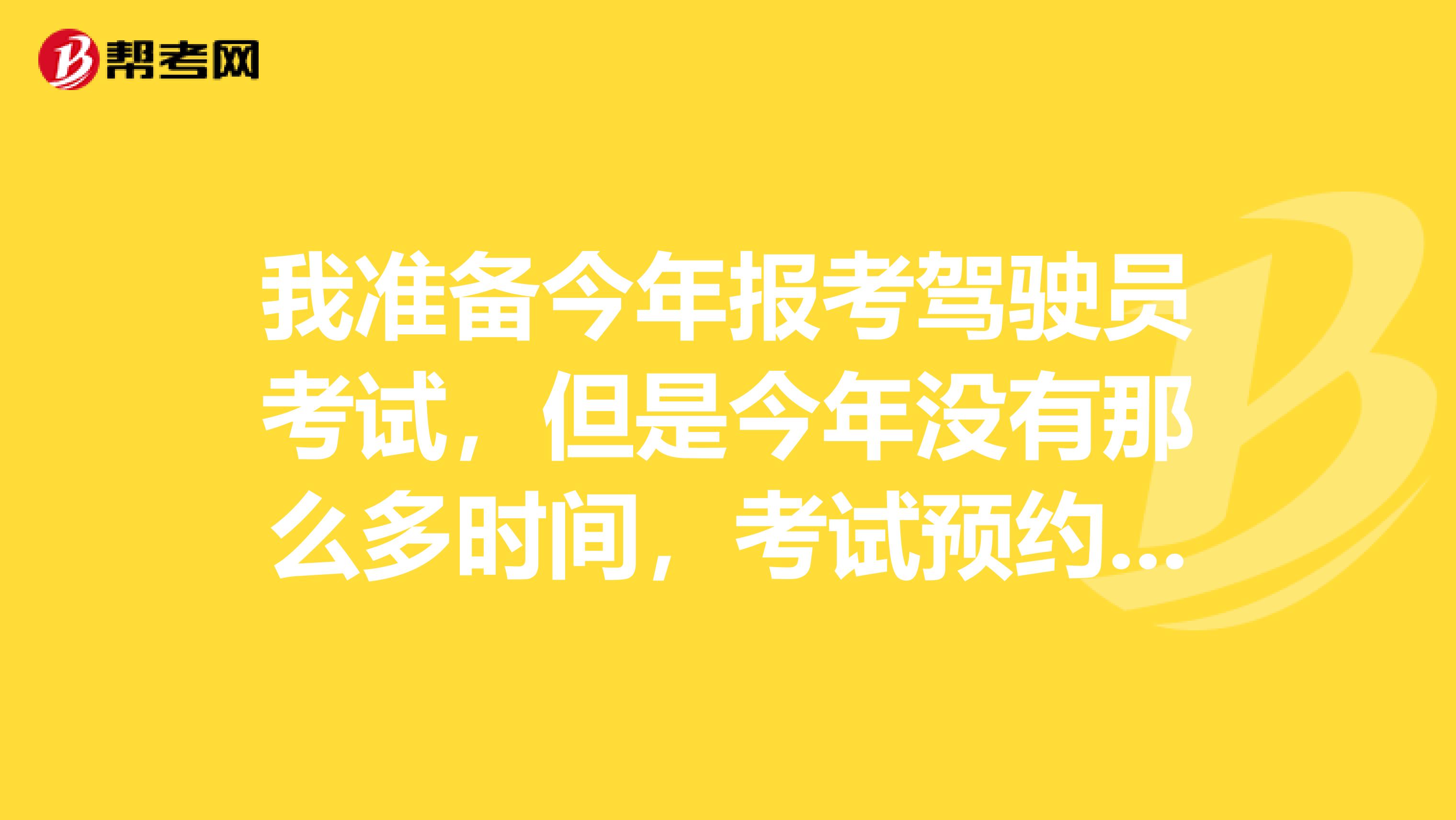 我准备今年报考驾驶员考试，但是今年没有那么多时间，考试预约后可以取消吗？