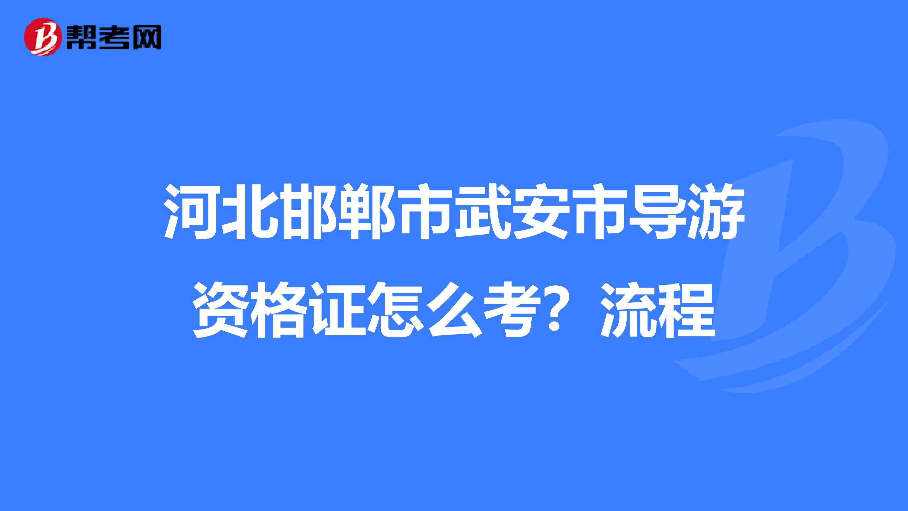 河北邯郸市武安市导游资格证怎么考?流程