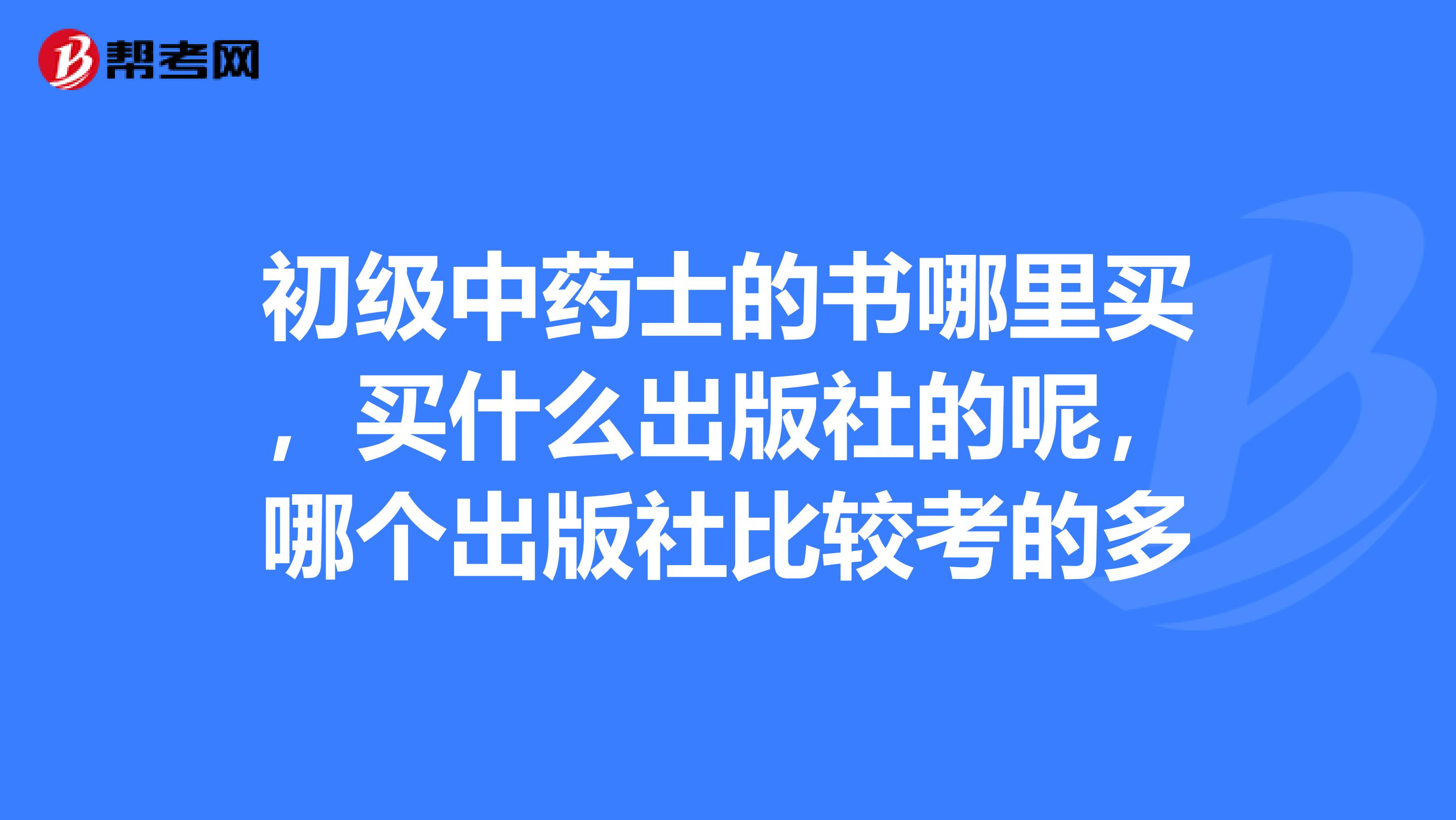 初级中药士的书哪里买，买什么出版社的呢，哪个出版社比较考的多