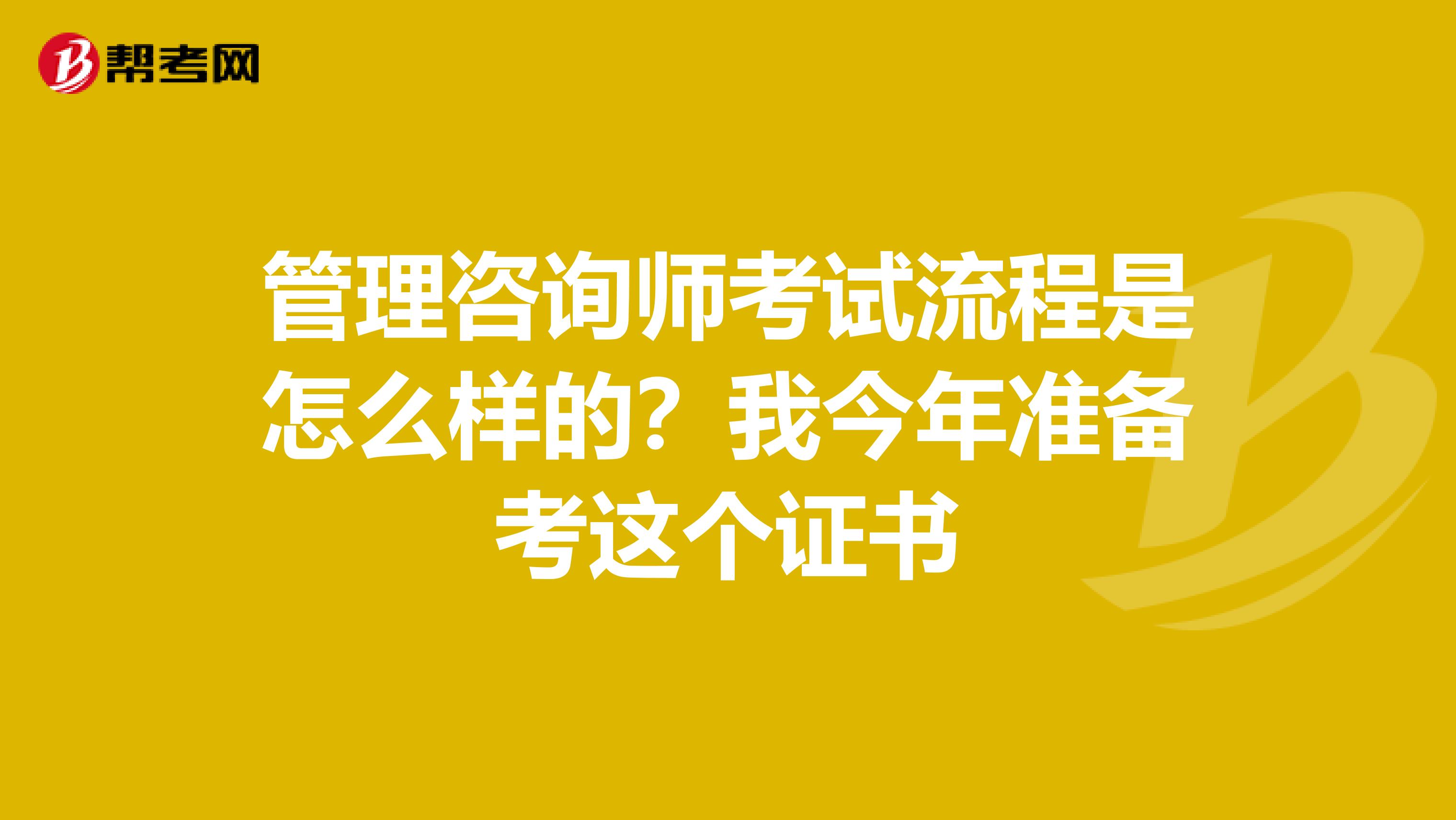 管理咨询师考试流程是怎么样的?我今年准备考这个证书