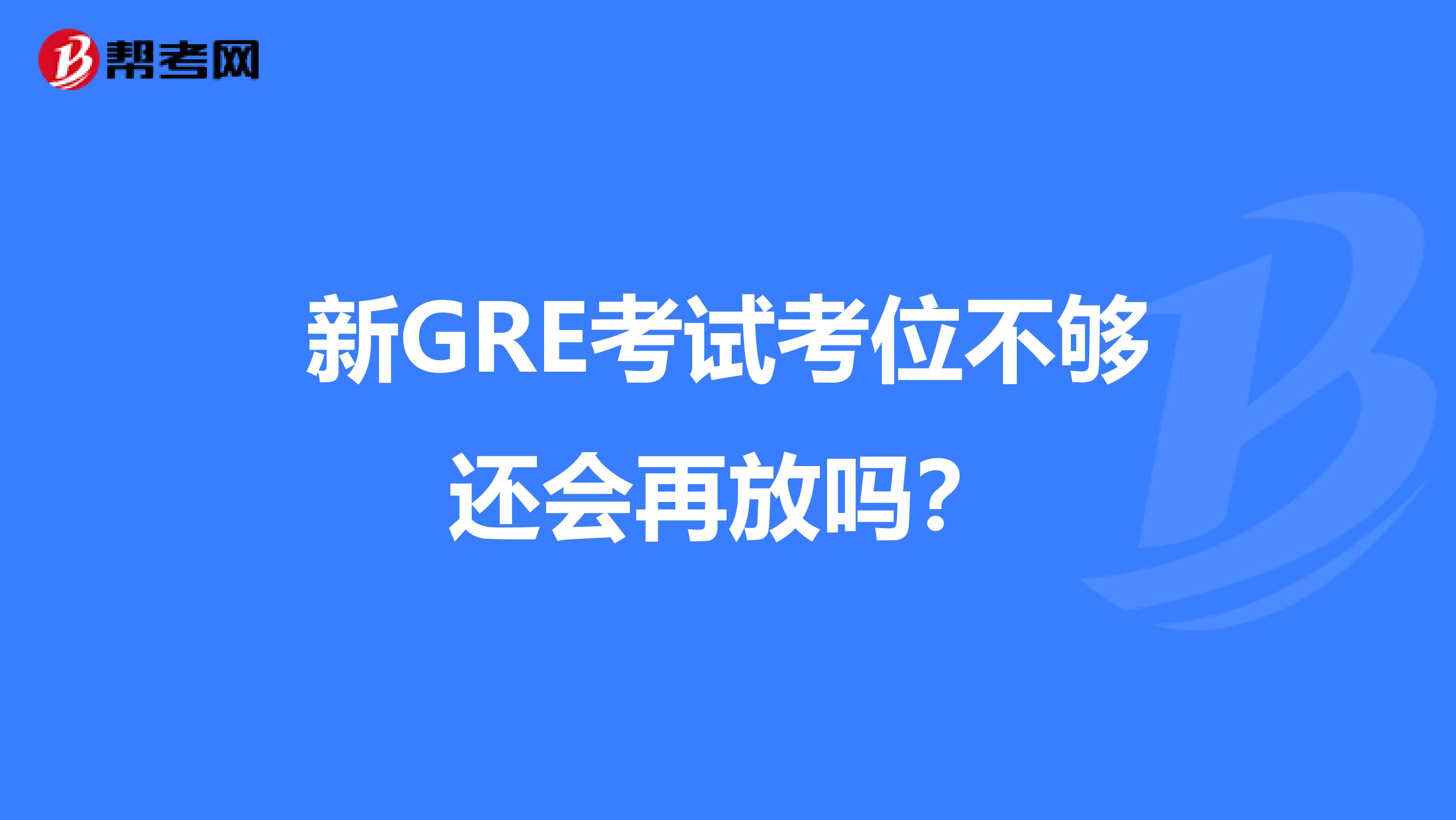 新GRE考试考位不够还会再放吗？