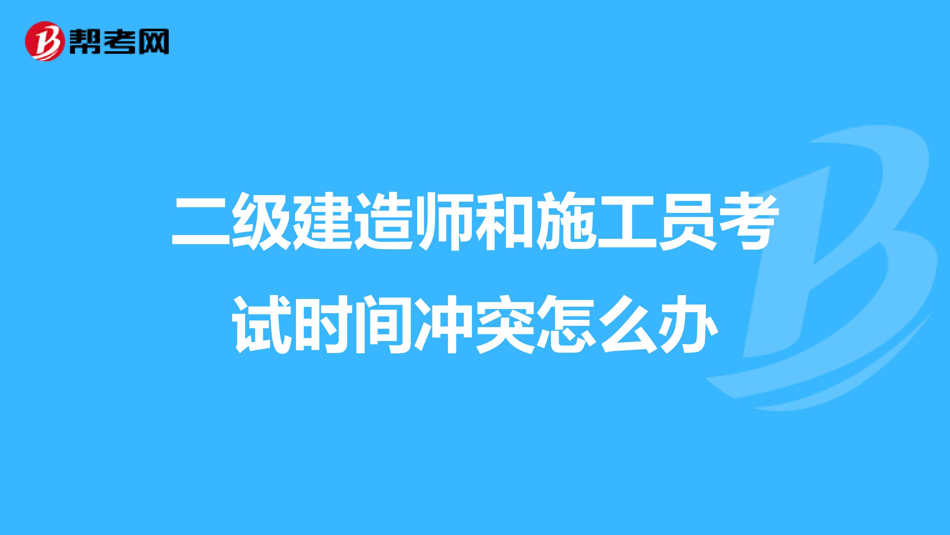 二级建造师和施工员考试时间冲突怎么办