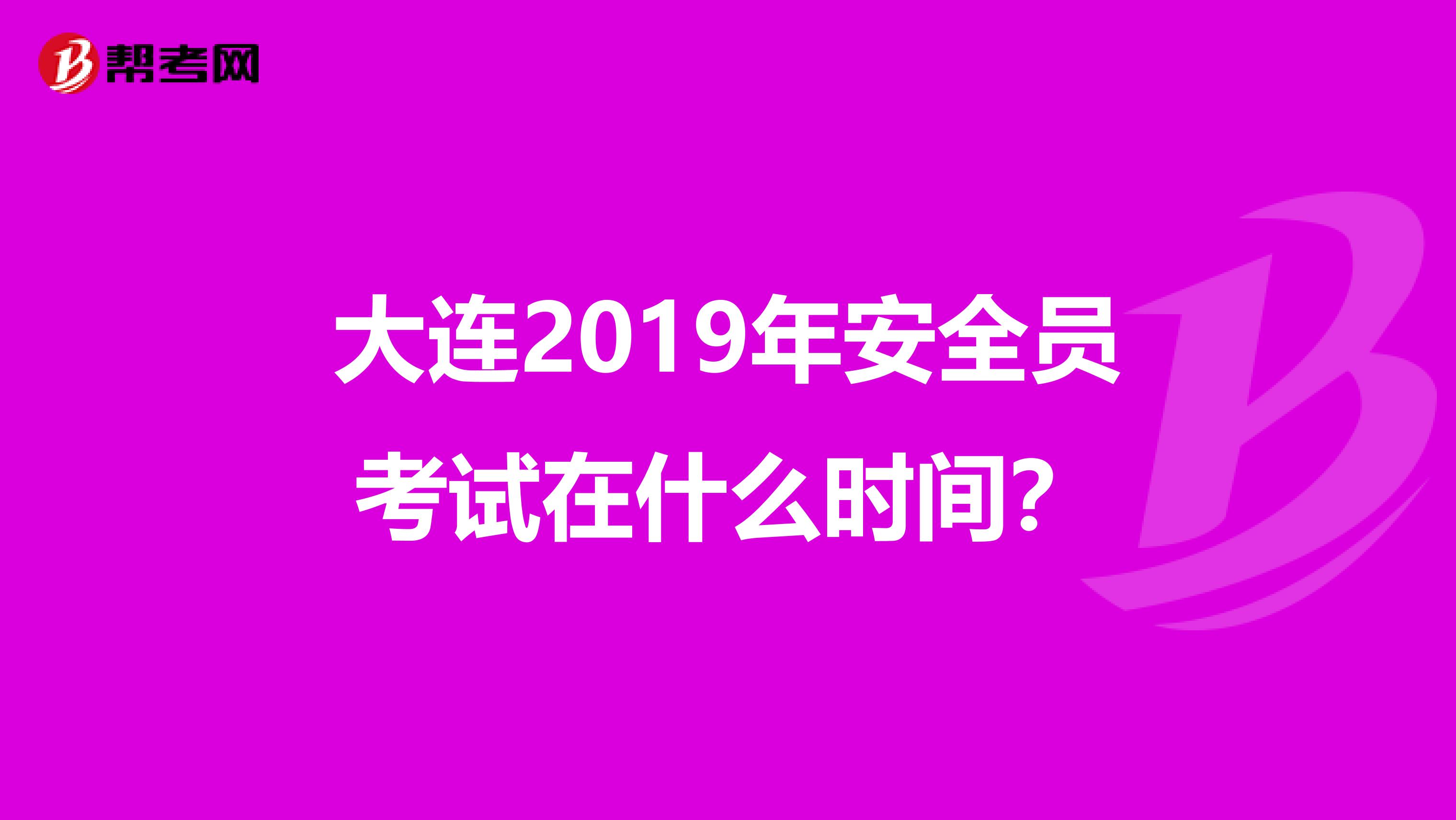 大连2019年安全员考试在什么时间？