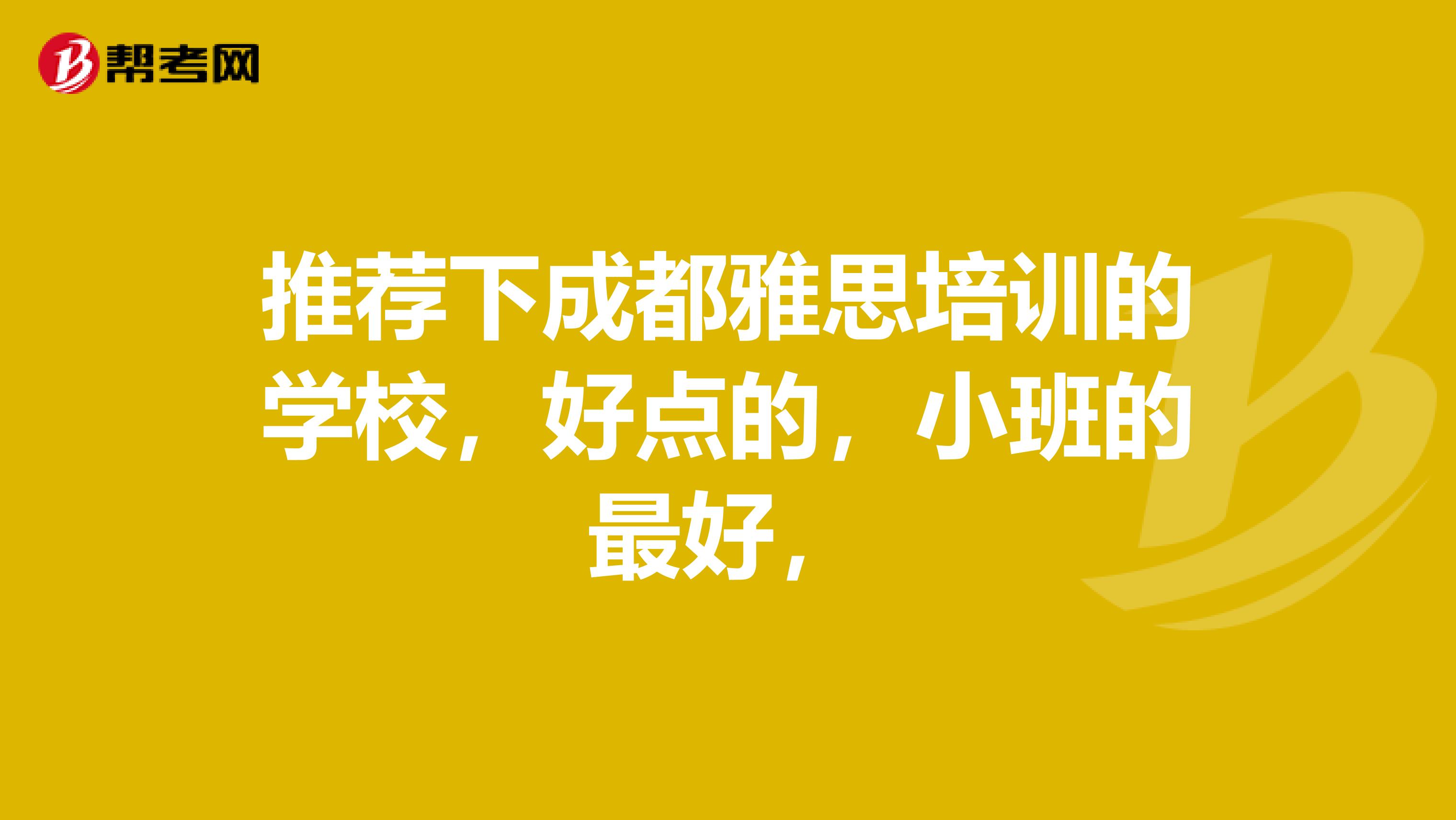 推荐下成都雅思培训的学校，好点的，小班的最好，