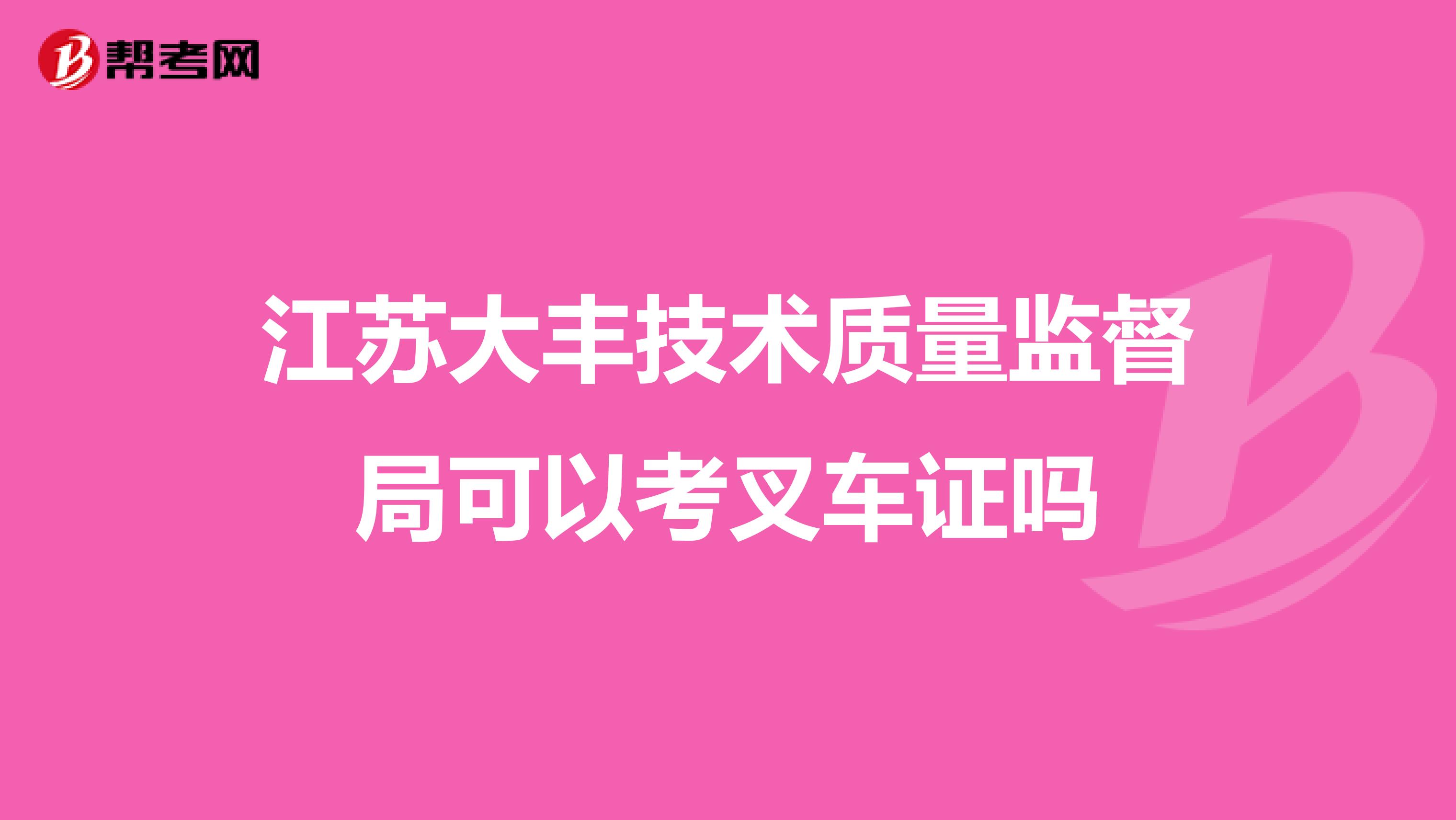 江苏大丰技术质量监督局可以考叉车证吗