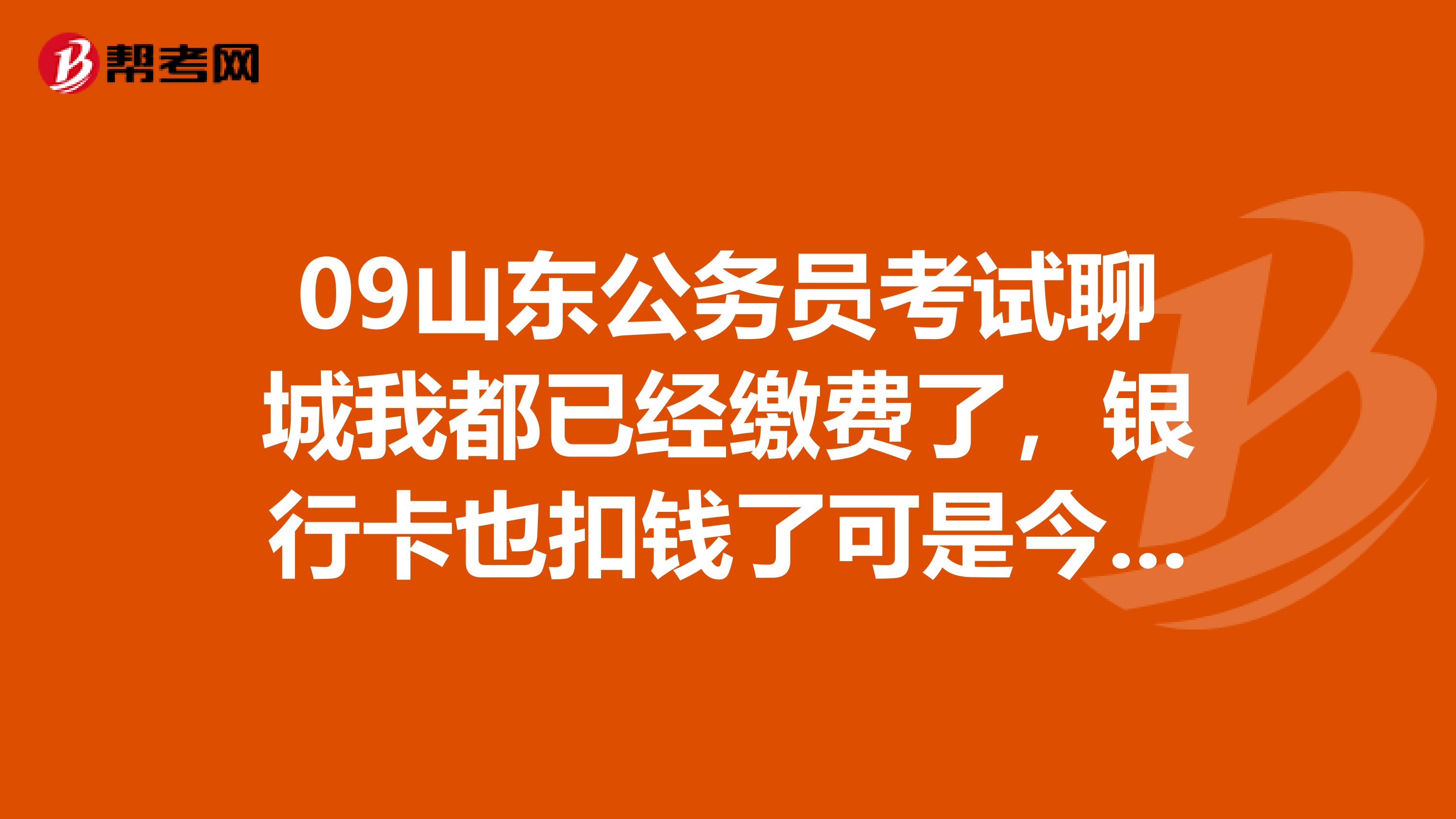 09山东公务员考试聊城我都已经缴费了，银行卡也扣钱了可是今天还是显示“尚未缴费”
