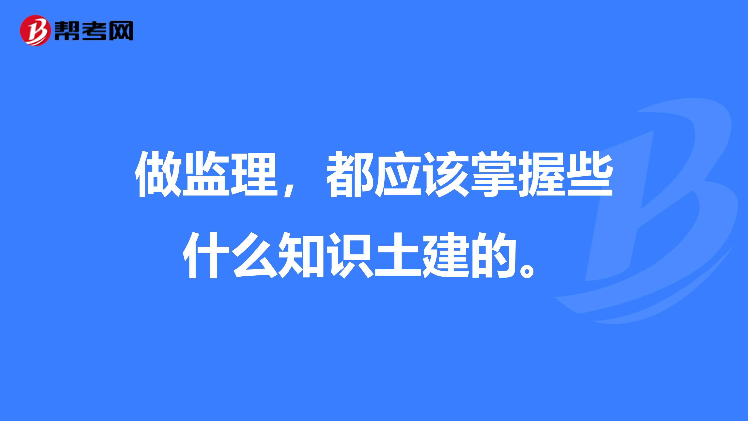 做监理,都应该掌握些什么知识土建的。