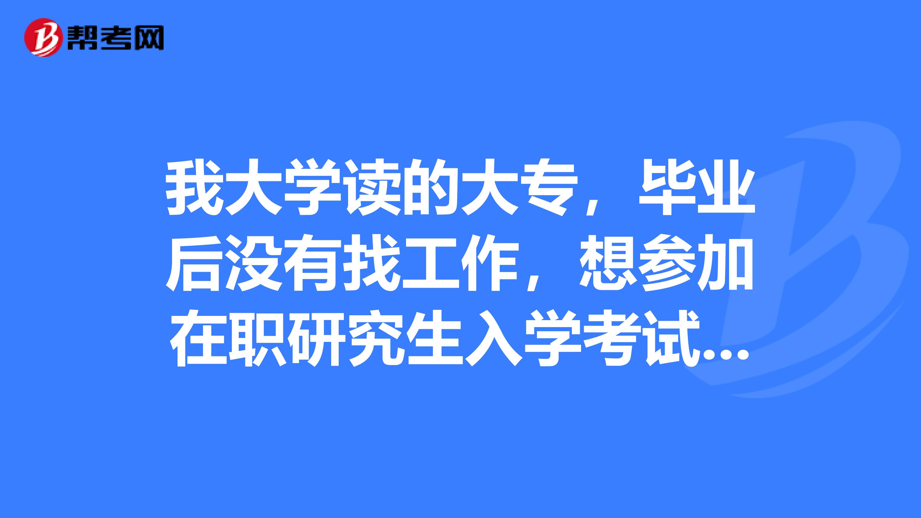 我大学读的大专,毕业后没有找工作,想参加在职研究生入学考试,不知道可不可以,还有就是不知道参加有什么条件?那位大神知道的吗?
