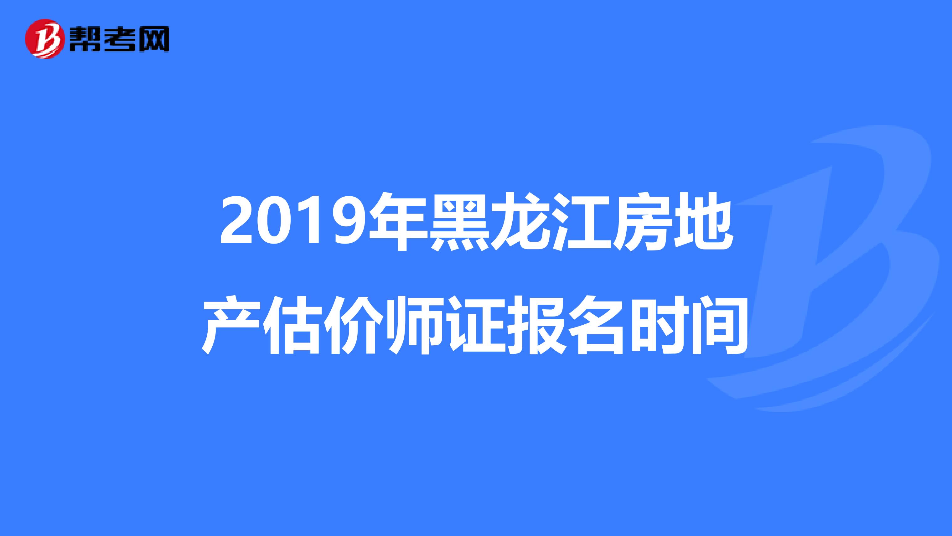 2019年黑龙江房地产估价师证报名时间