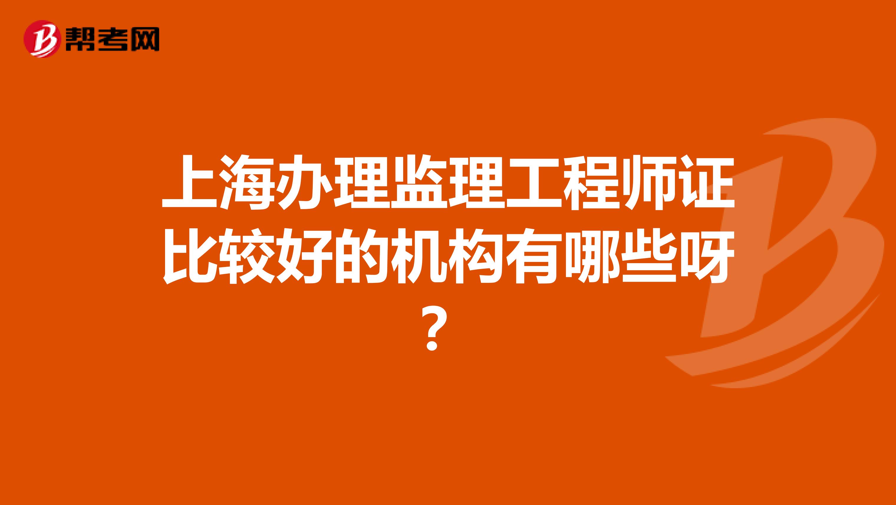 上海办理监理工程师证比较好的机构有哪些呀？