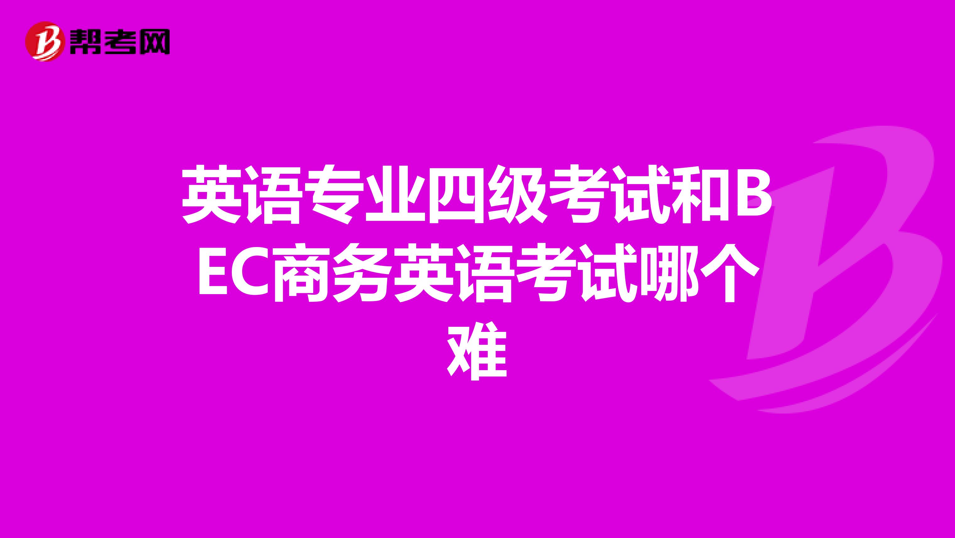 英语专业四级考试和BEC商务英语考试哪个难