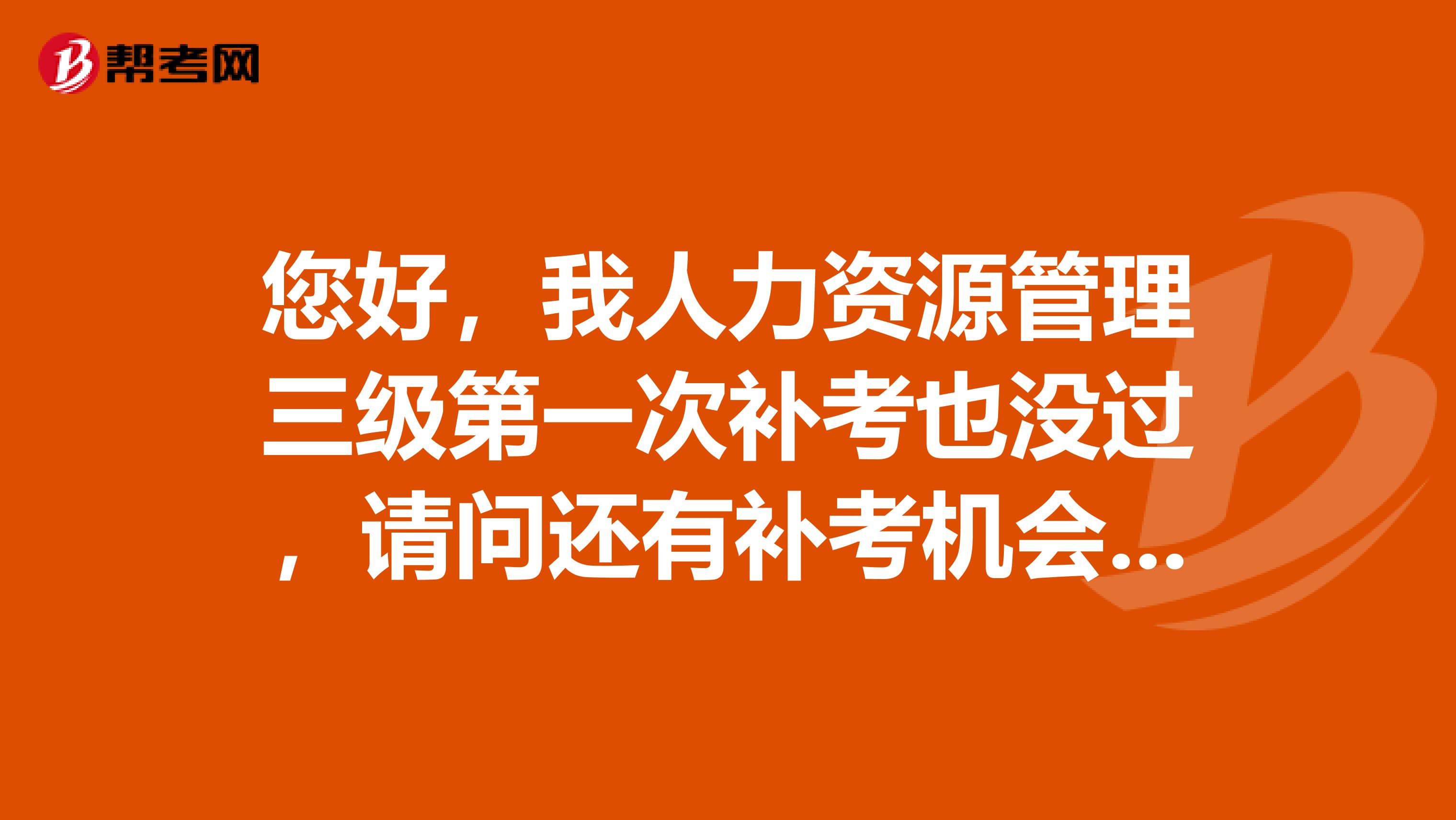 您好,我人力资源管理三级第一次补考也没过,请问还有补考机会么??