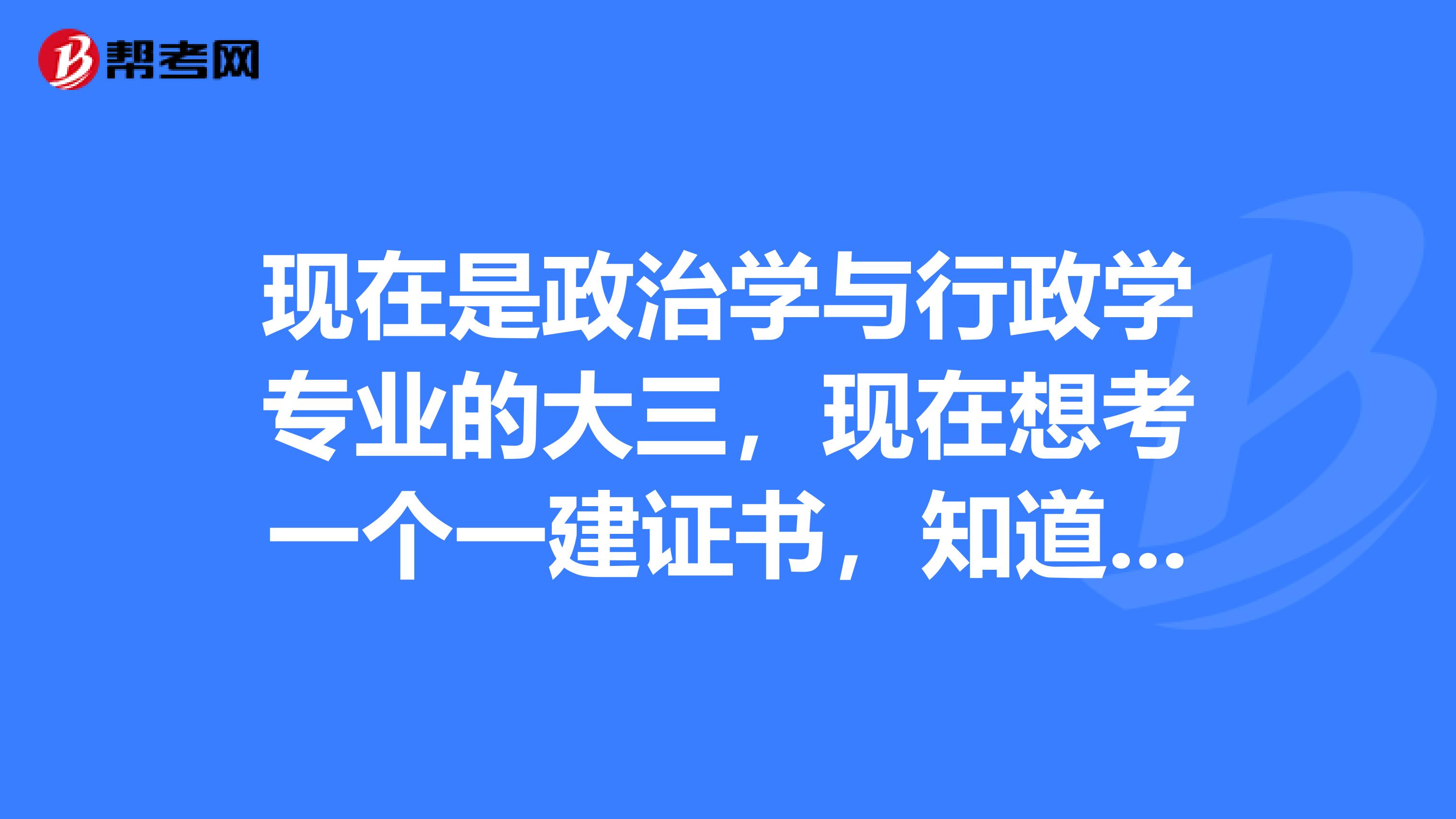 现在是政治学与行政学专业的大三，现在想考一个一建证书，知道考试报考条件是什么吗？告诉我一下吧