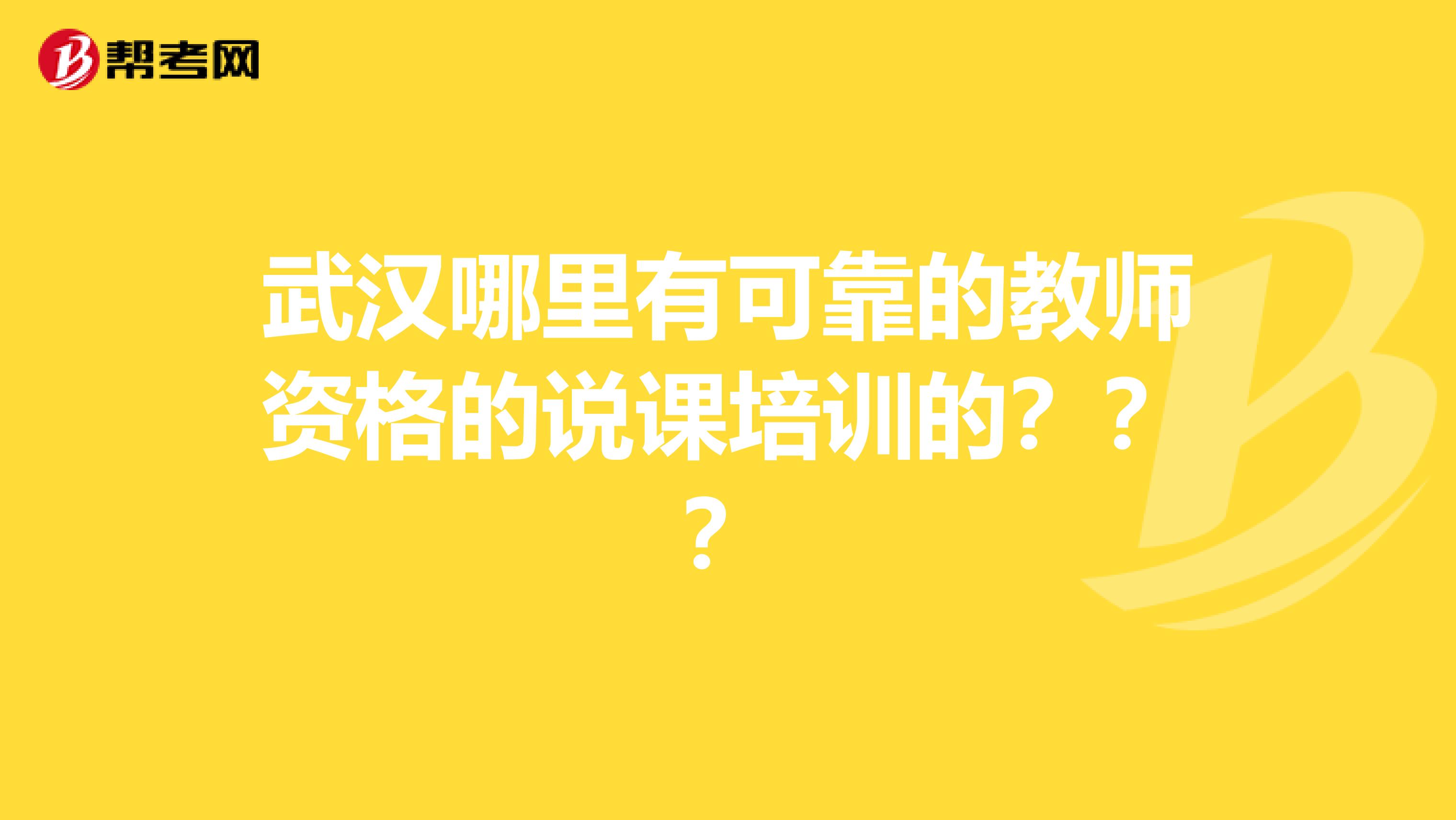 武漢哪里有可靠的教師資格的說課培訓的？？？