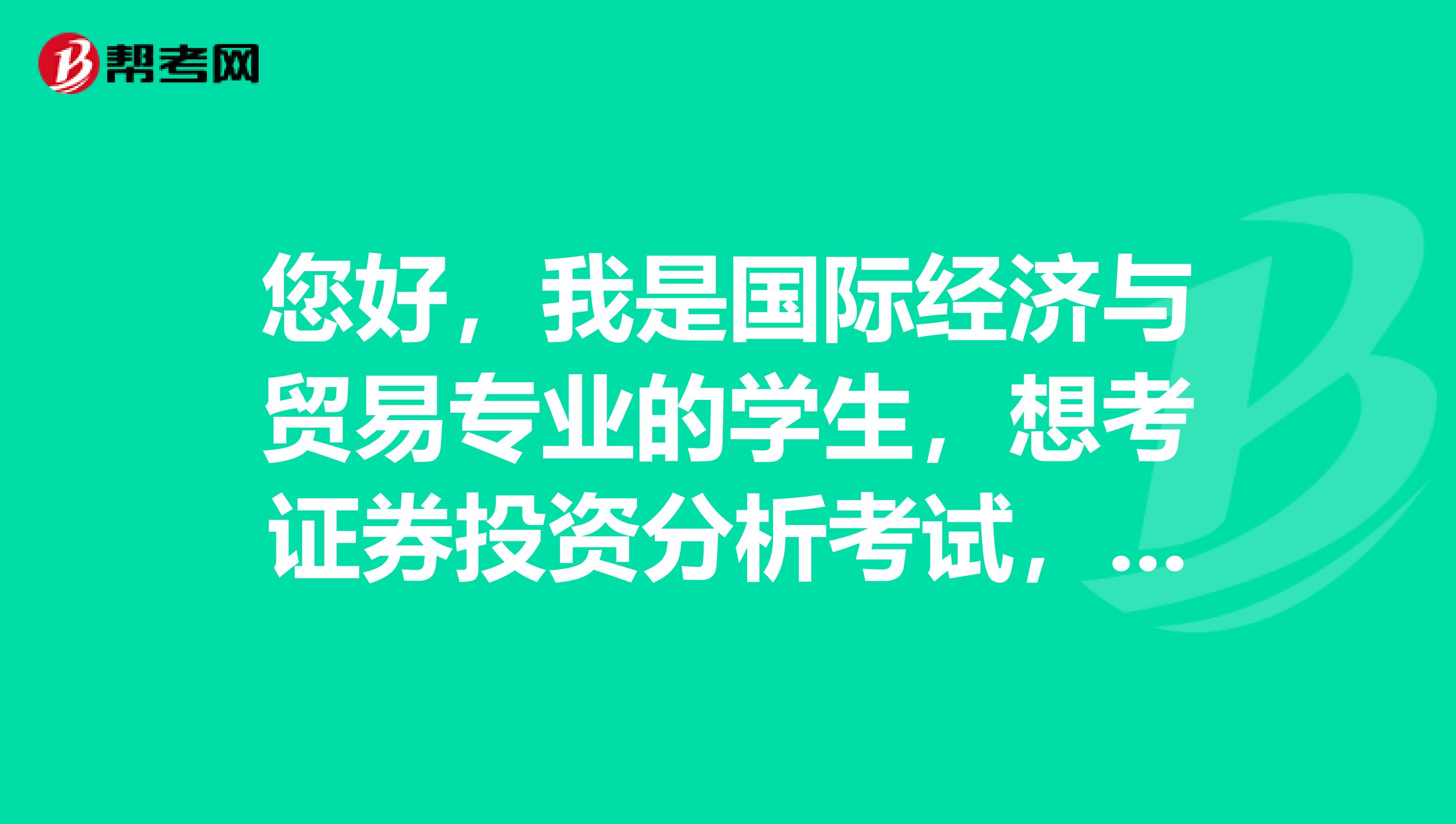 您好，我是国际经济与贸易专业的学生，想考证券投资分析考试，请问什么是证券投资分析考试？