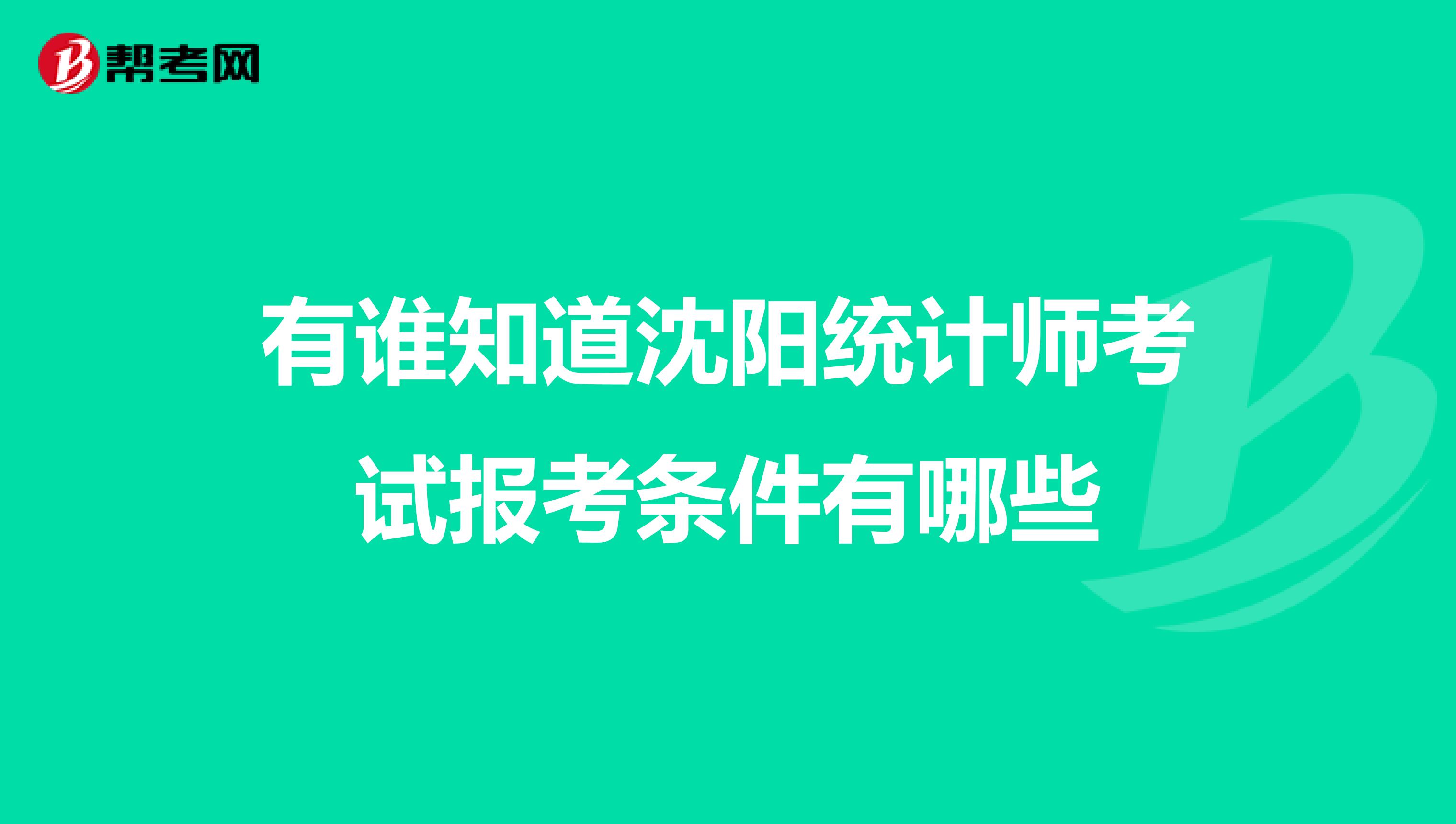 有誰知道沈陽統計師考試報考條件有哪些