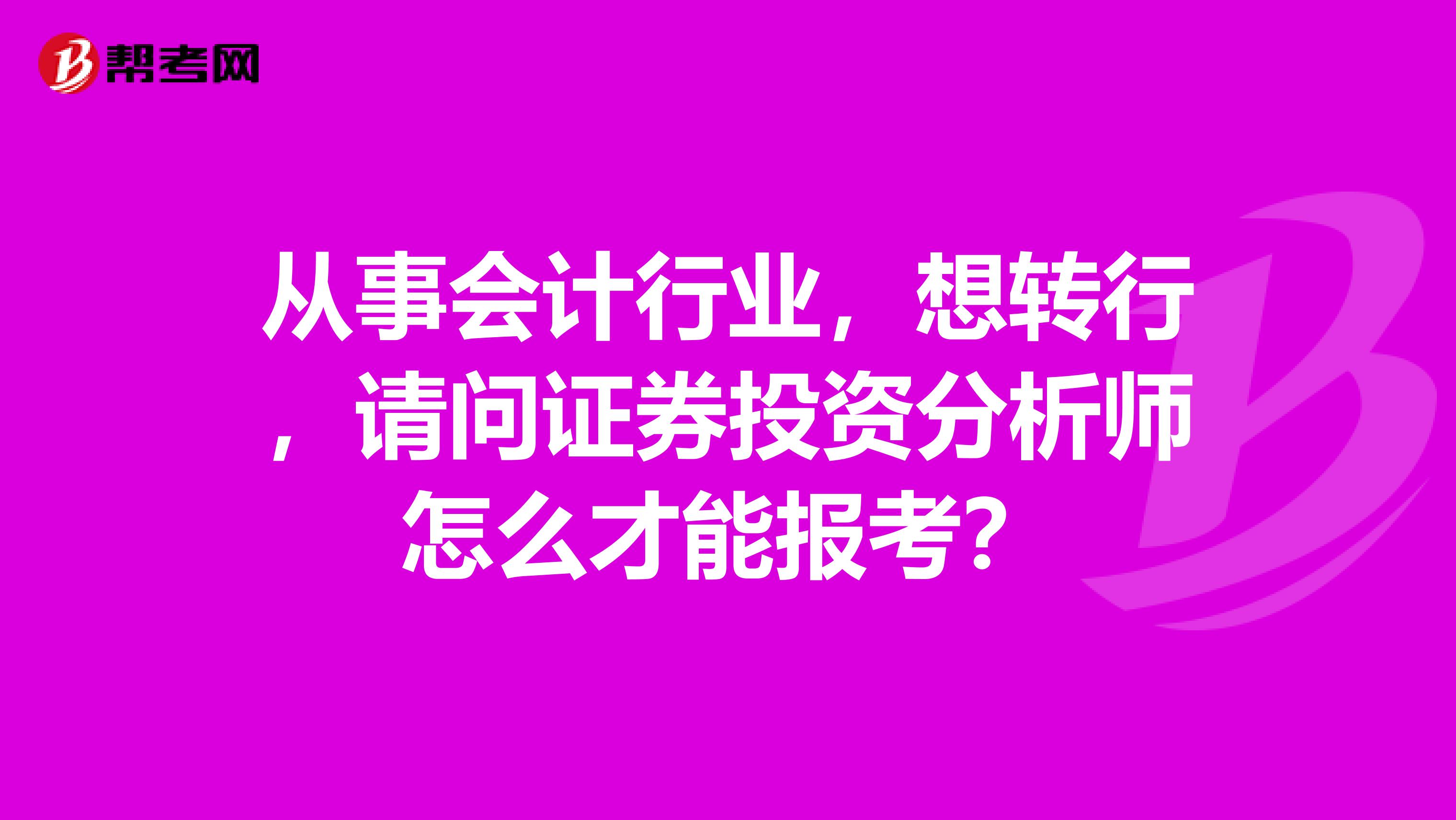 从事会计行业，想转行，请问证券投资分析师怎么才能报考？
