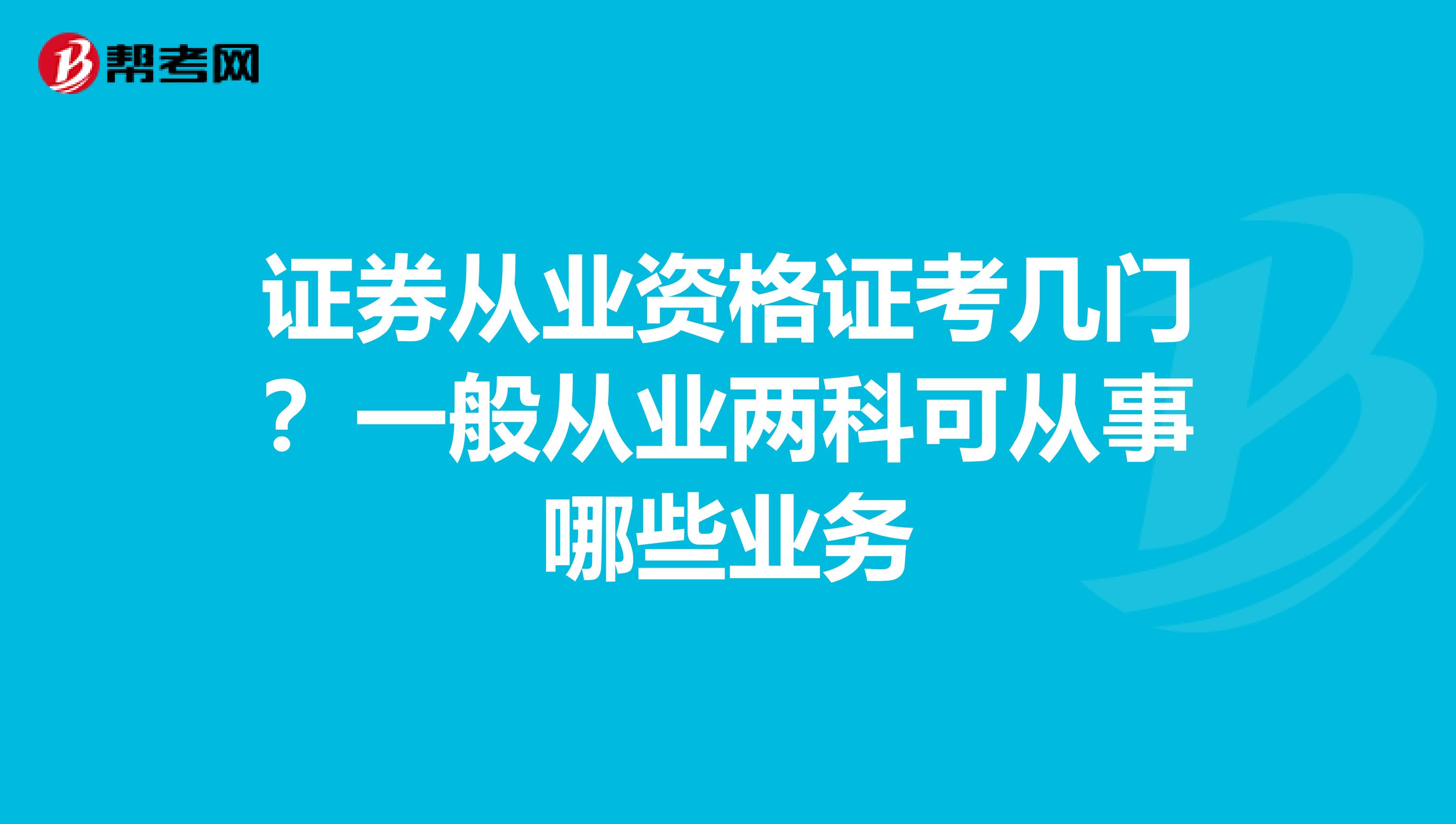 证券从业资格证考几门？一般从业两科可从事哪些业务