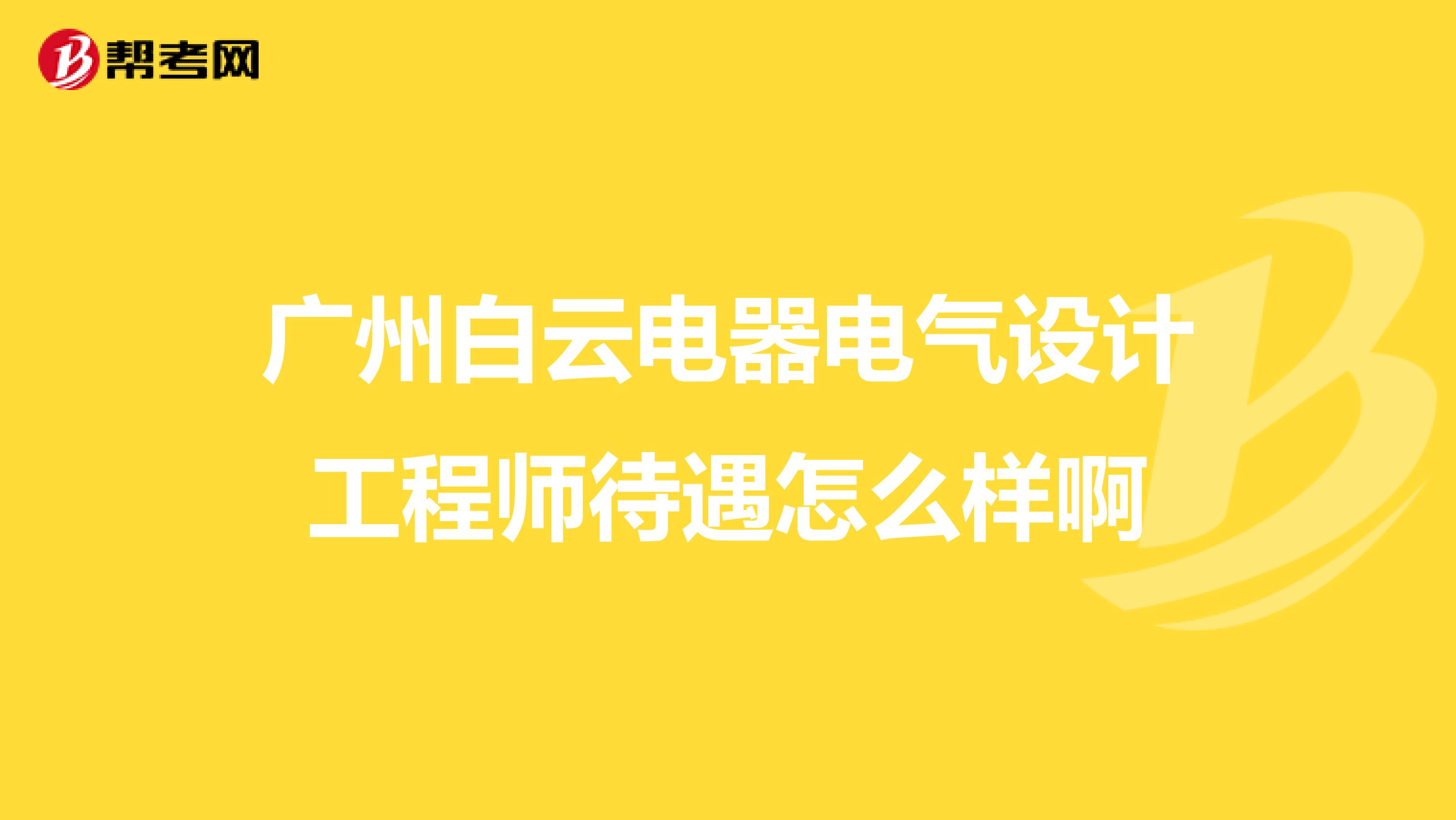 广州白云电器电气设计工程师待遇怎么样啊